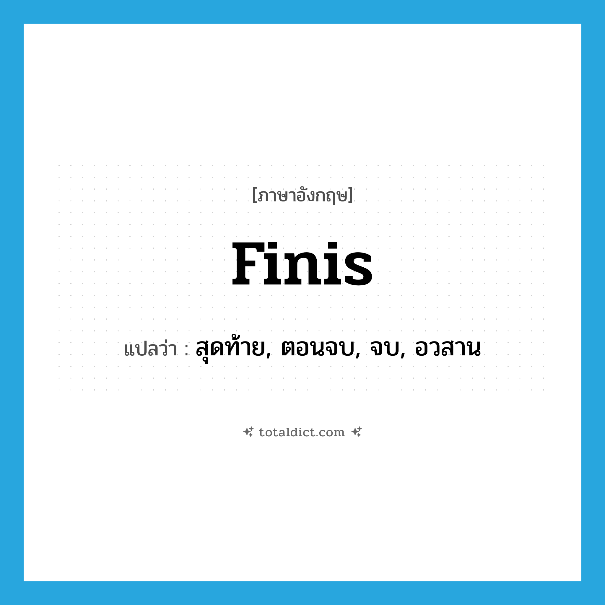 finis แปลว่า?, คำศัพท์ภาษาอังกฤษ finis แปลว่า สุดท้าย, ตอนจบ, จบ, อวสาน ประเภท INT หมวด INT