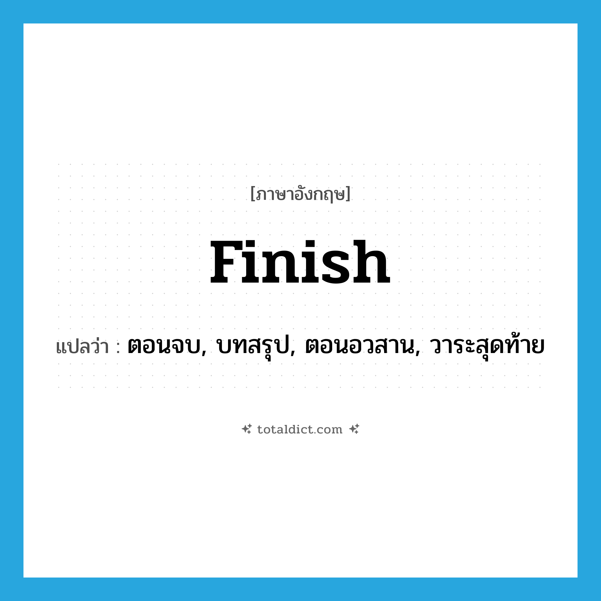 finish แปลว่า?, คำศัพท์ภาษาอังกฤษ finish แปลว่า ตอนจบ, บทสรุป, ตอนอวสาน, วาระสุดท้าย ประเภท N หมวด N