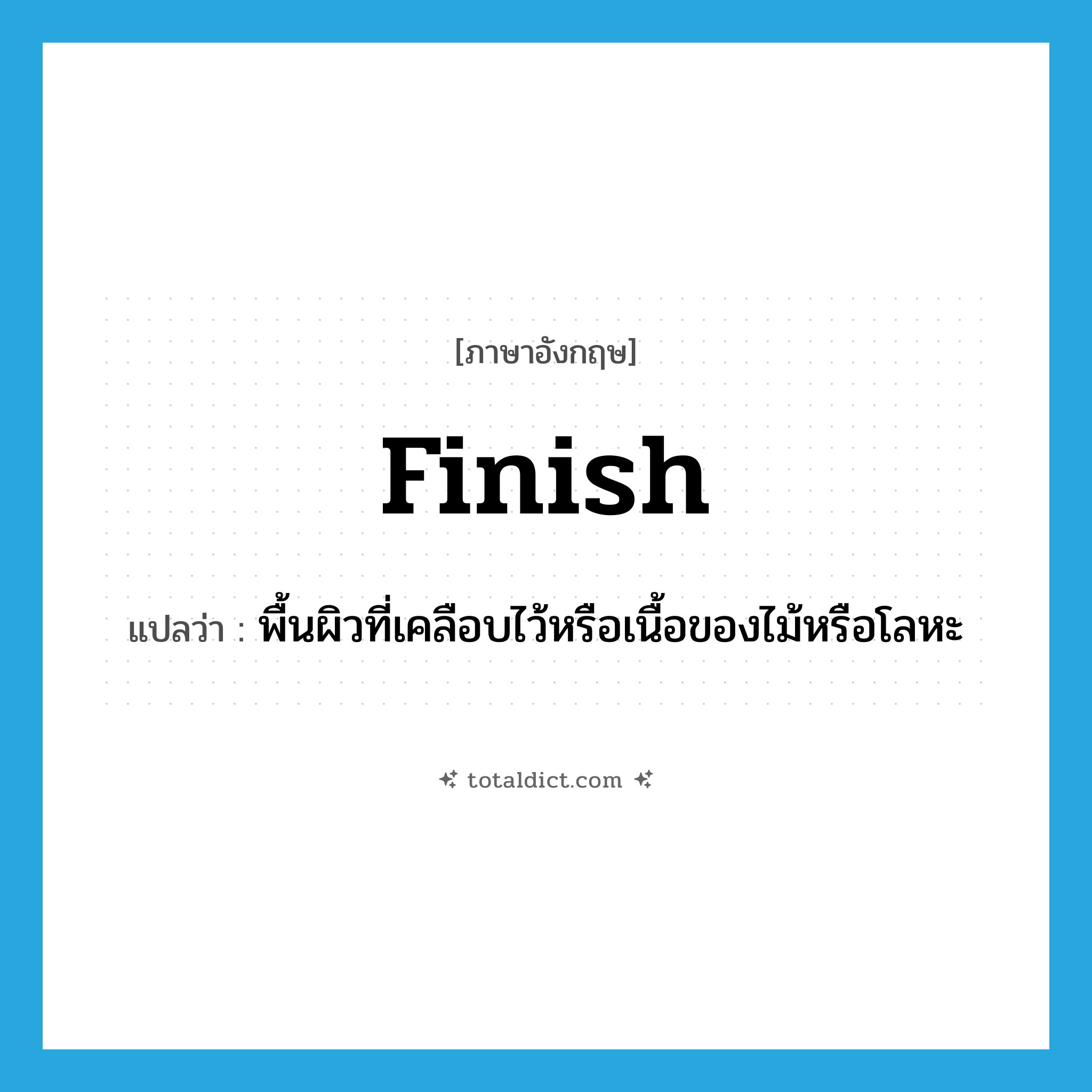 finish แปลว่า?, คำศัพท์ภาษาอังกฤษ finish แปลว่า พื้นผิวที่เคลือบไว้หรือเนื้อของไม้หรือโลหะ ประเภท N หมวด N