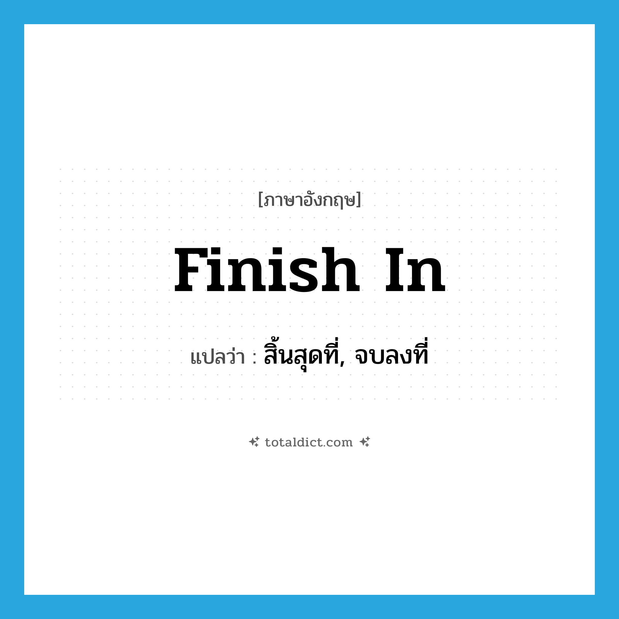 finish in แปลว่า?, คำศัพท์ภาษาอังกฤษ finish in แปลว่า สิ้นสุดที่, จบลงที่ ประเภท PHRV หมวด PHRV