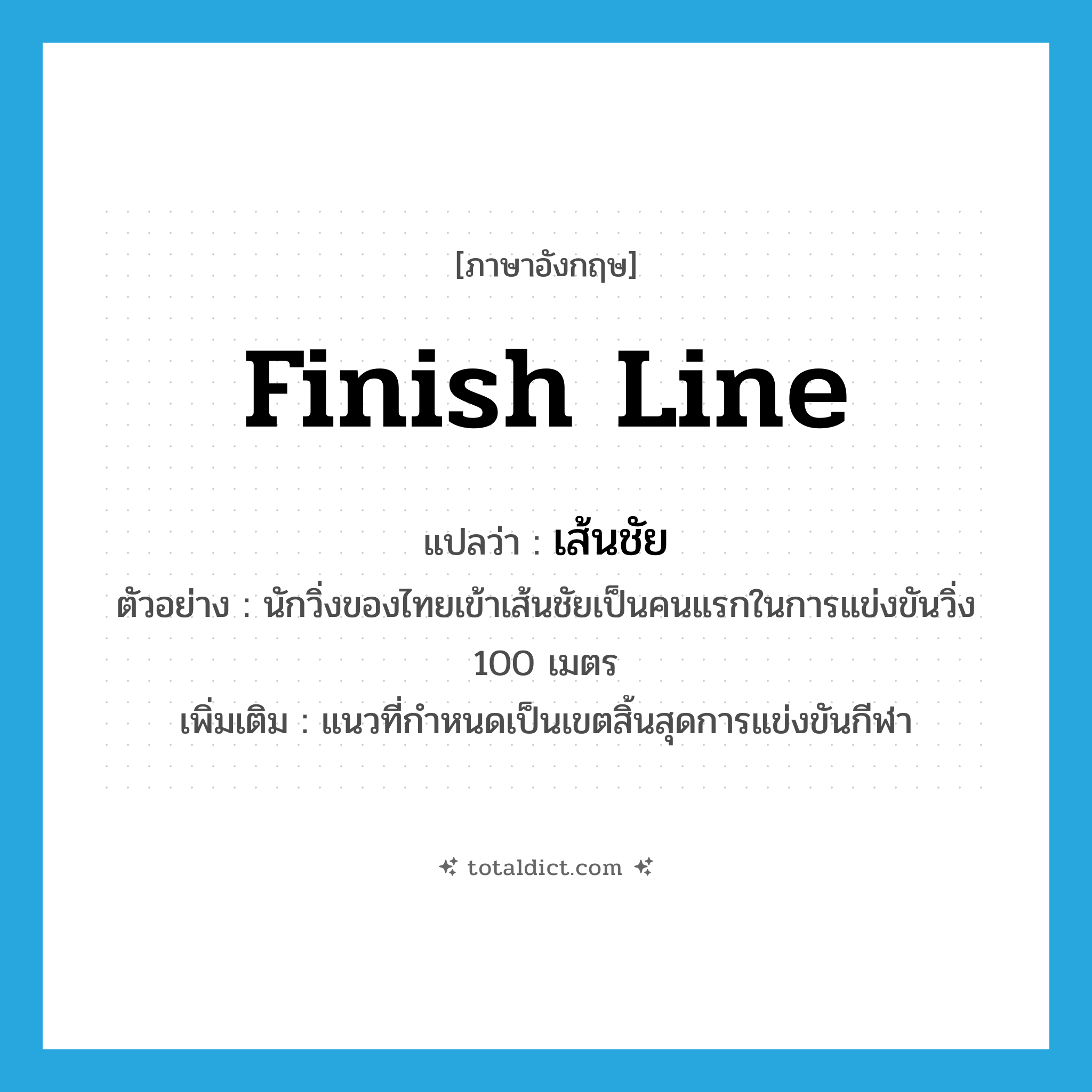 finish line แปลว่า?, คำศัพท์ภาษาอังกฤษ finish line แปลว่า เส้นชัย ประเภท N ตัวอย่าง นักวิ่งของไทยเข้าเส้นชัยเป็นคนแรกในการแข่งขันวิ่ง 100 เมตร เพิ่มเติม แนวที่กำหนดเป็นเขตสิ้นสุดการแข่งขันกีฬา หมวด N