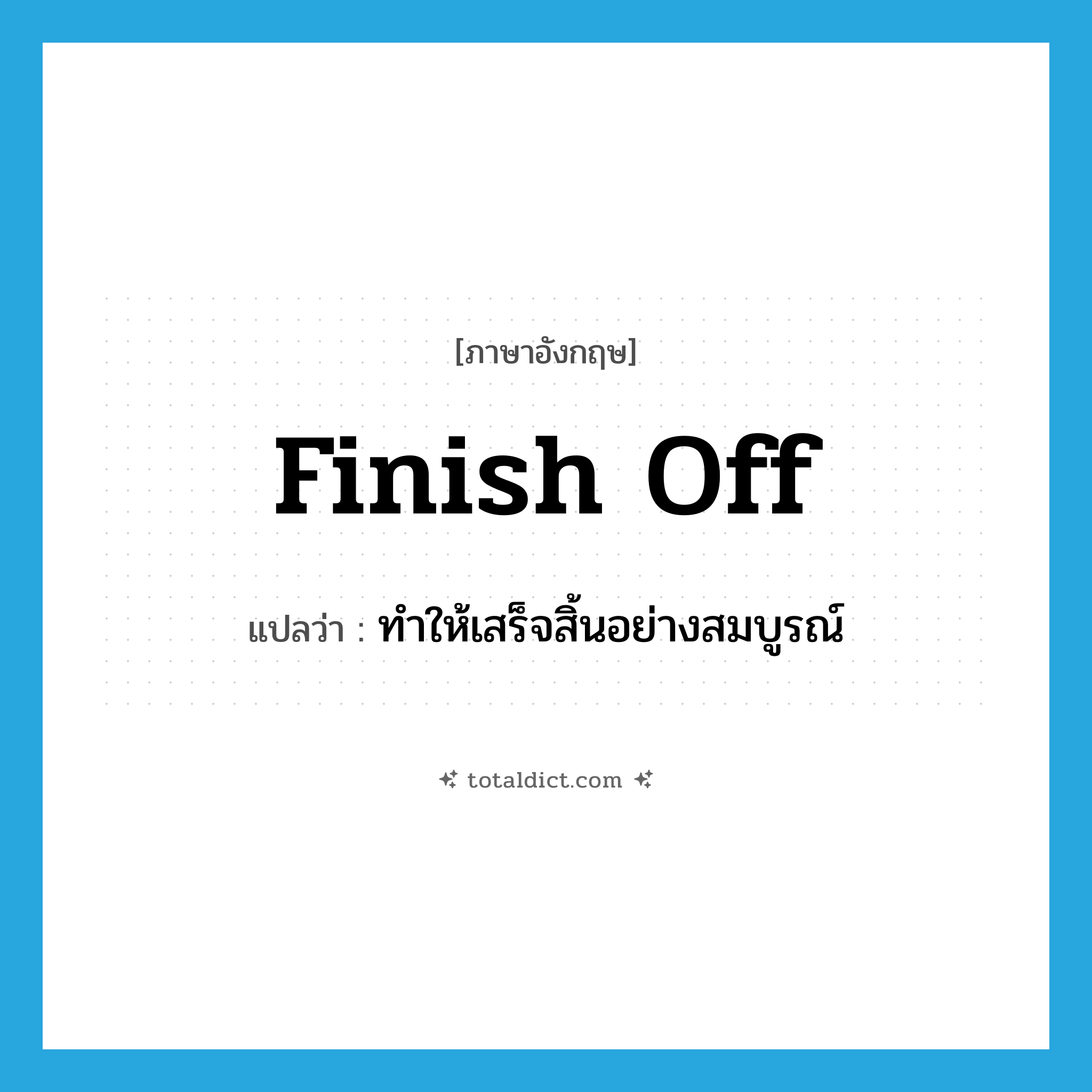 finish off แปลว่า?, คำศัพท์ภาษาอังกฤษ finish off แปลว่า ทำให้เสร็จสิ้นอย่างสมบูรณ์ ประเภท PHRV หมวด PHRV