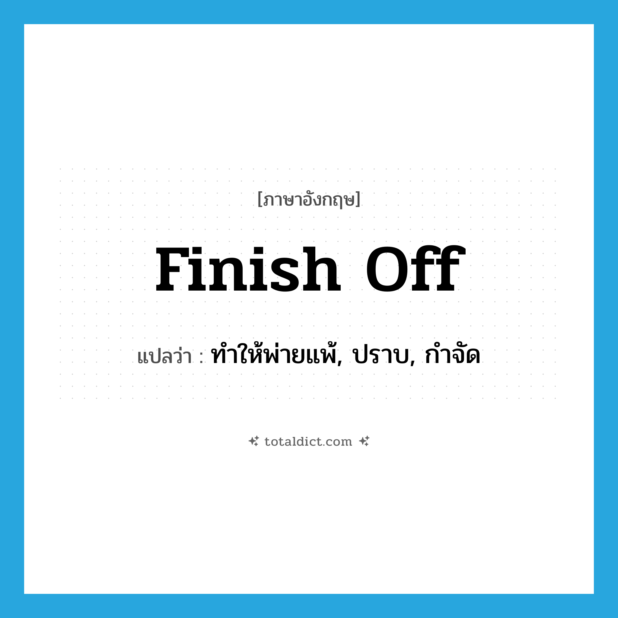 finish off แปลว่า?, คำศัพท์ภาษาอังกฤษ finish off แปลว่า ทำให้พ่ายแพ้, ปราบ, กำจัด ประเภท PHRV หมวด PHRV