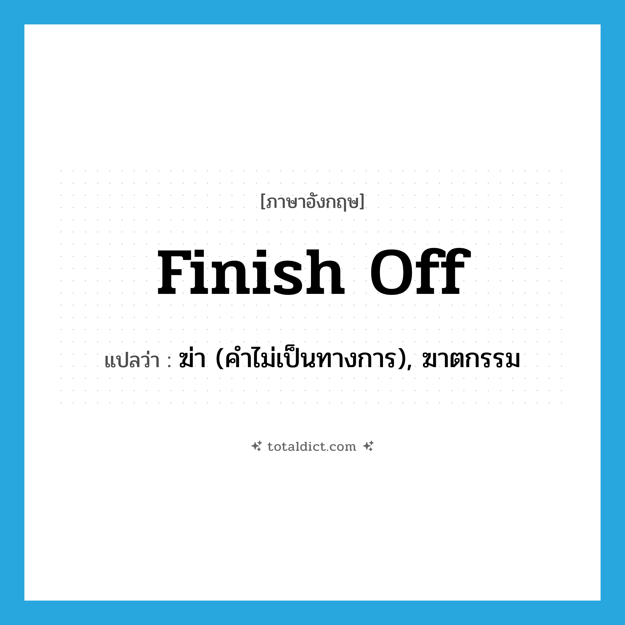 finish off แปลว่า?, คำศัพท์ภาษาอังกฤษ finish off แปลว่า ฆ่า (คำไม่เป็นทางการ), ฆาตกรรม ประเภท PHRV หมวด PHRV