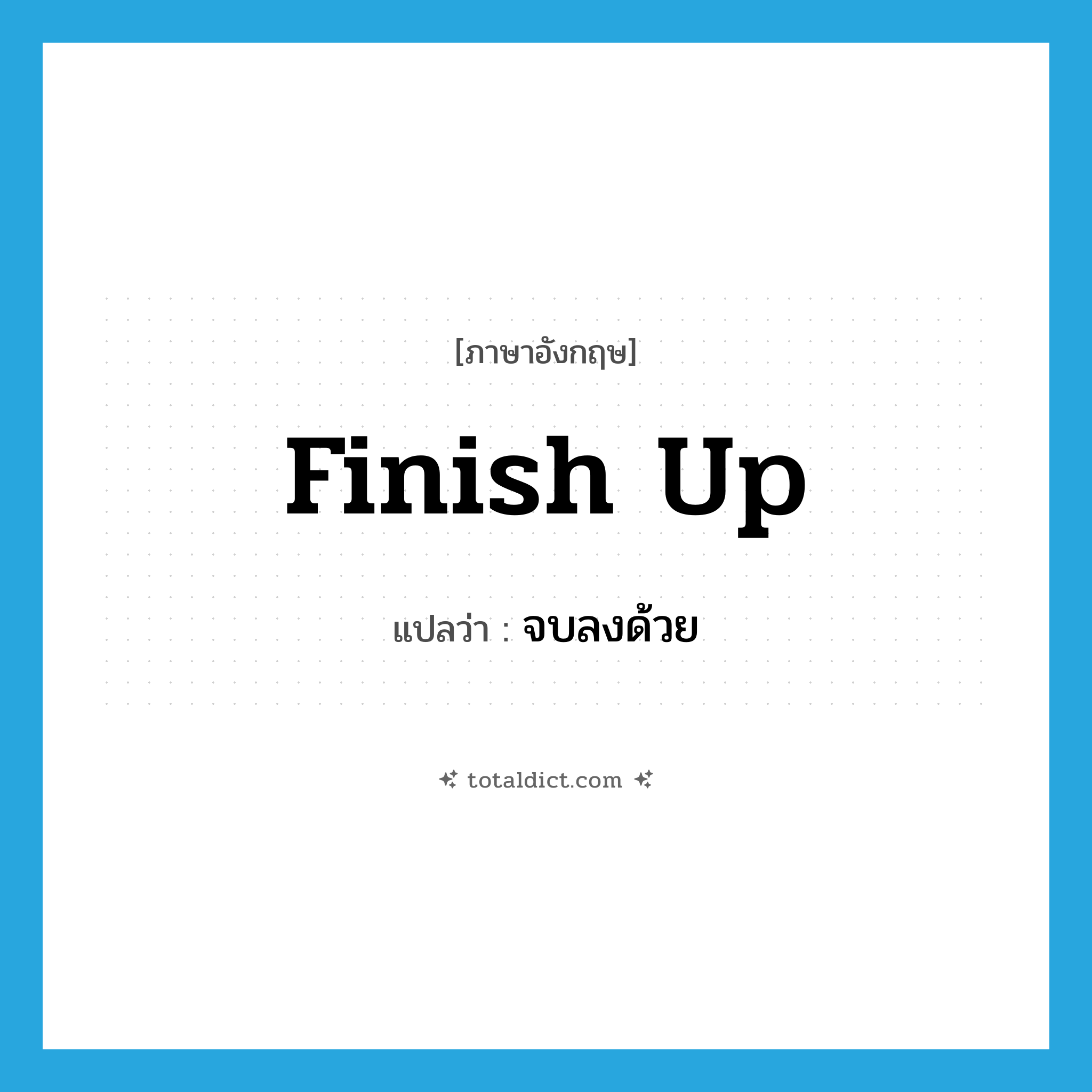 finish up แปลว่า?, คำศัพท์ภาษาอังกฤษ finish up แปลว่า จบลงด้วย ประเภท PHRV หมวด PHRV