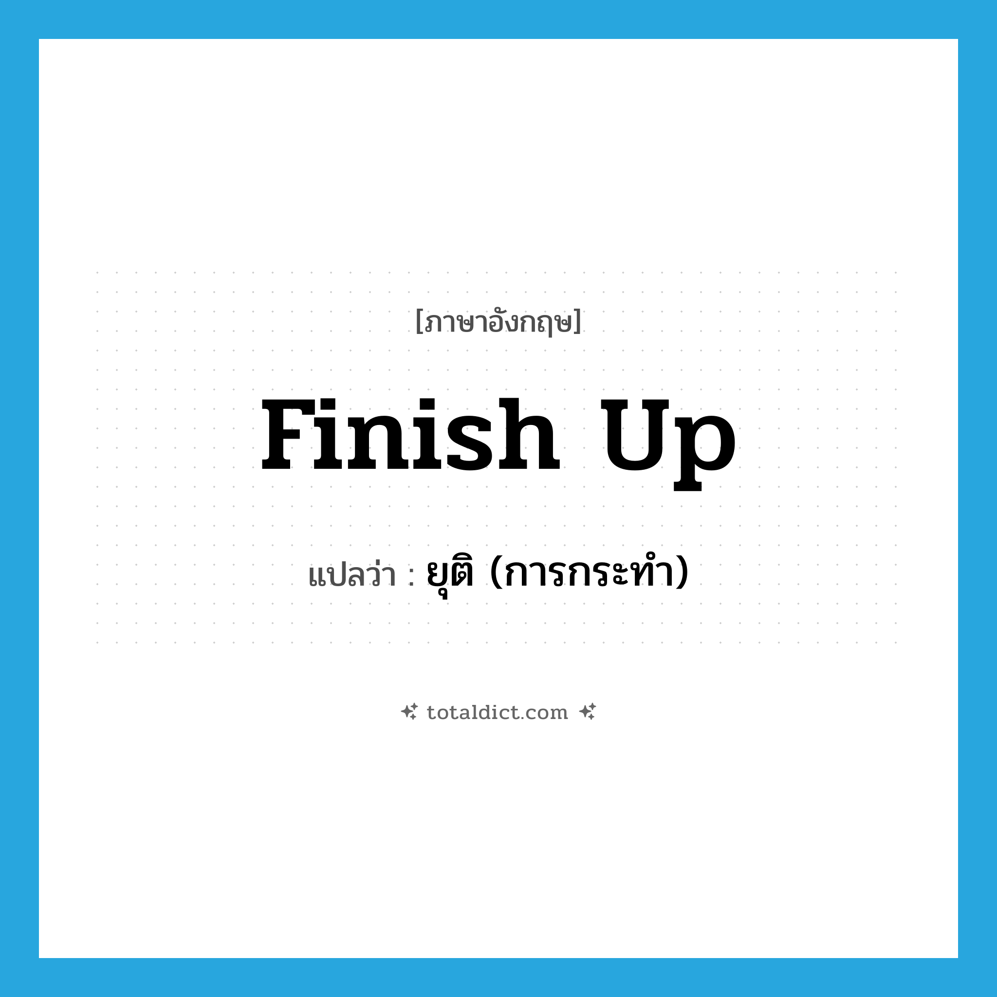 finish up แปลว่า?, คำศัพท์ภาษาอังกฤษ finish up แปลว่า ยุติ (การกระทำ) ประเภท PHRV หมวด PHRV