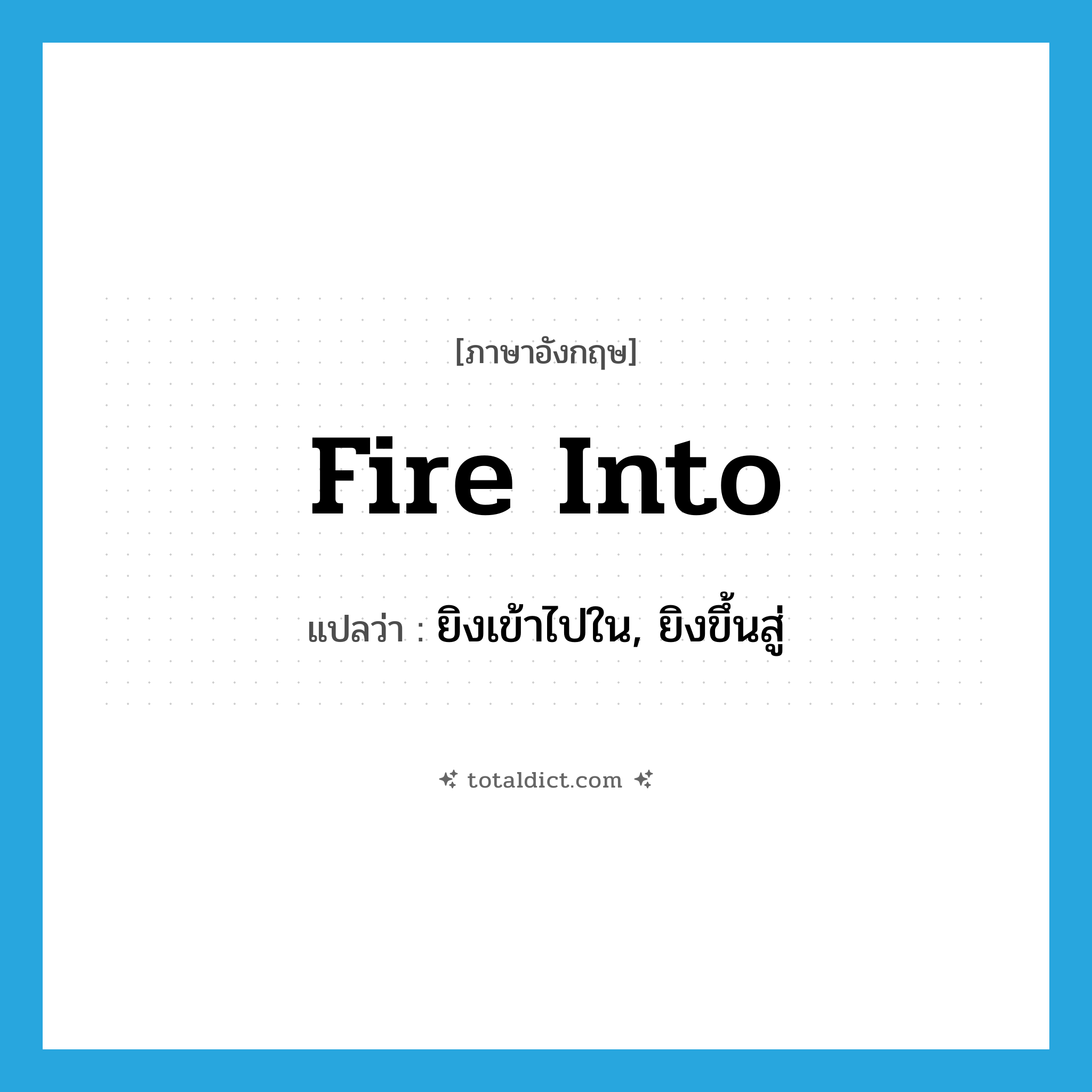 fire into แปลว่า?, คำศัพท์ภาษาอังกฤษ fire into แปลว่า ยิงเข้าไปใน, ยิงขึ้นสู่ ประเภท PHRV หมวด PHRV