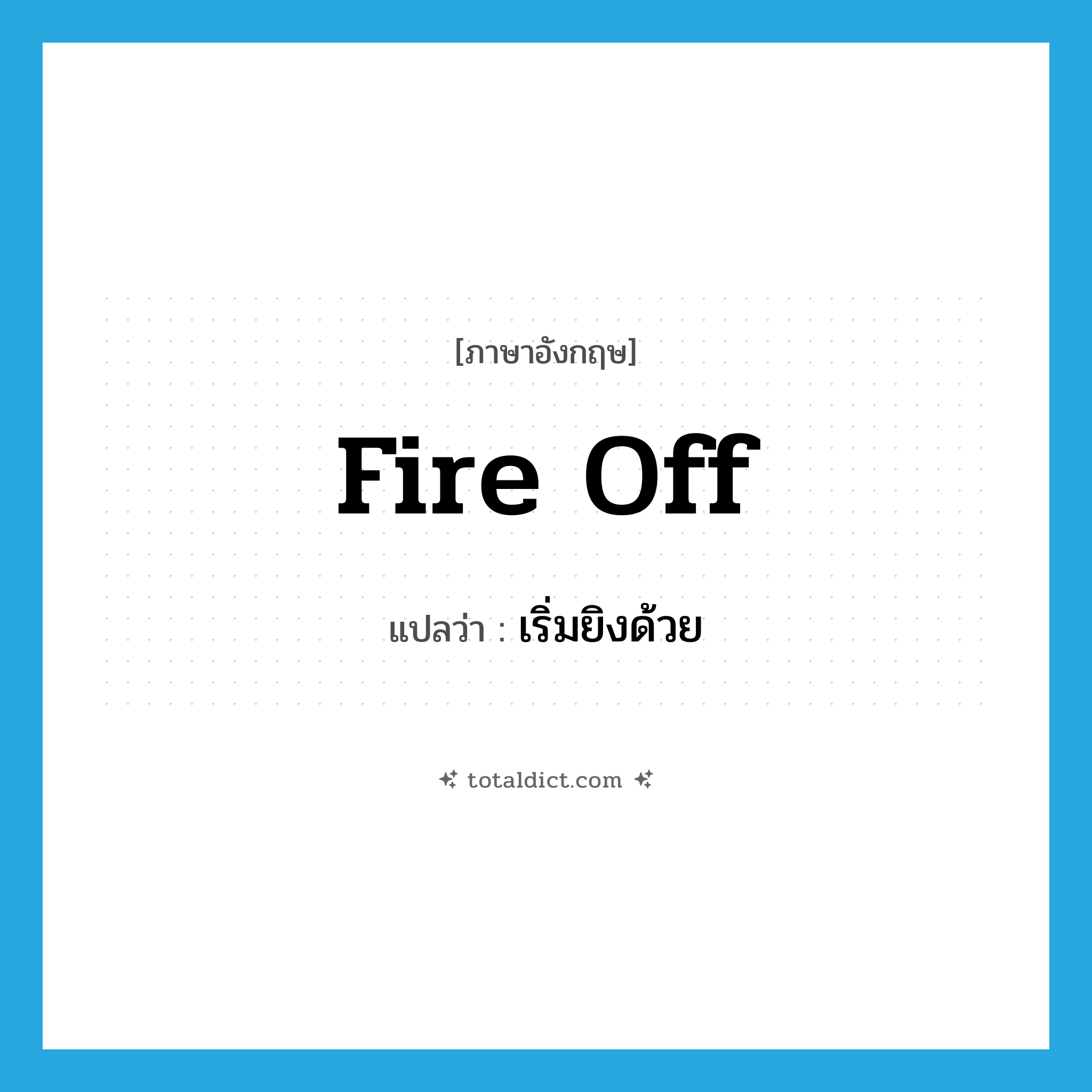 fire off แปลว่า?, คำศัพท์ภาษาอังกฤษ fire off แปลว่า เริ่มยิงด้วย ประเภท PHRV หมวด PHRV