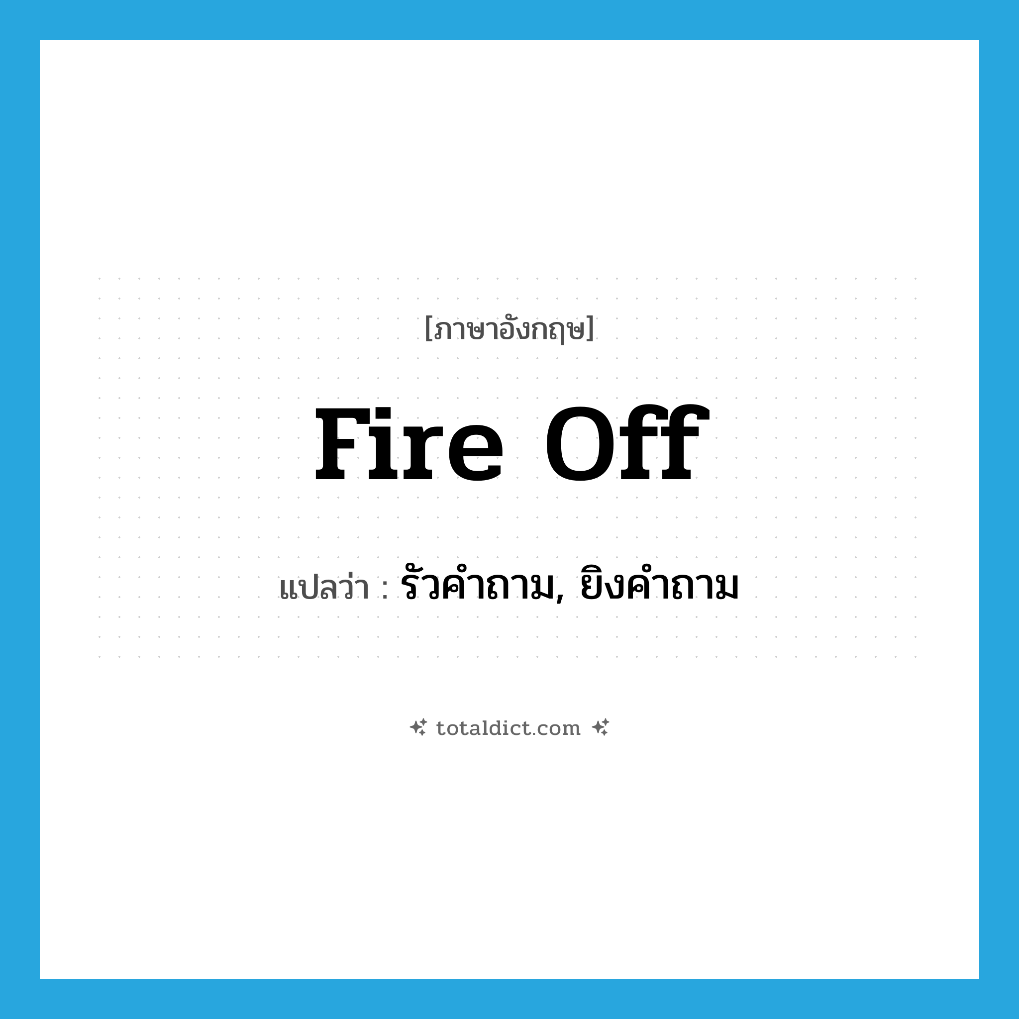 fire off แปลว่า?, คำศัพท์ภาษาอังกฤษ fire off แปลว่า รัวคำถาม, ยิงคำถาม ประเภท PHRV หมวด PHRV