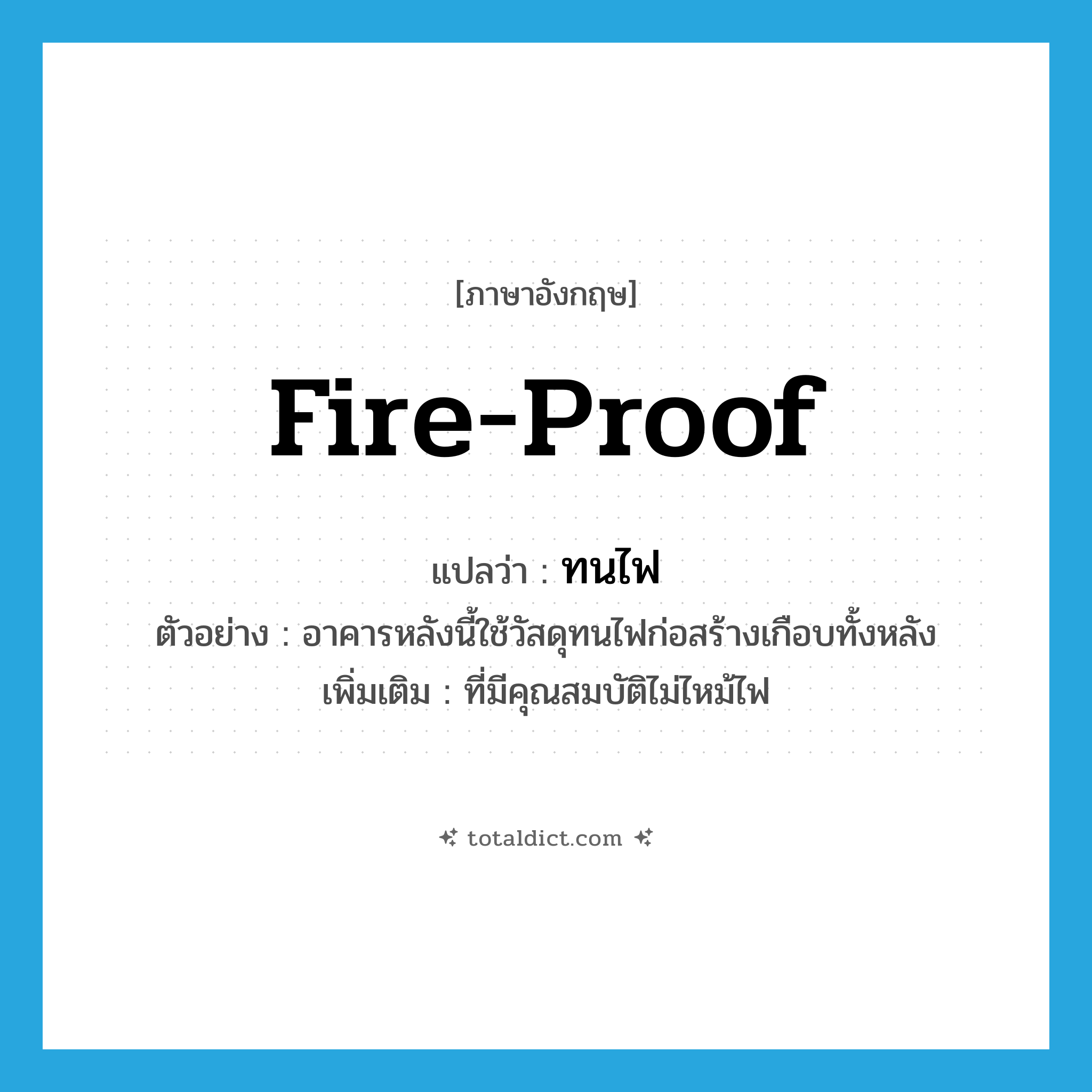 fire-proof แปลว่า?, คำศัพท์ภาษาอังกฤษ fire-proof แปลว่า ทนไฟ ประเภท ADJ ตัวอย่าง อาคารหลังนี้ใช้วัสดุทนไฟก่อสร้างเกือบทั้งหลัง เพิ่มเติม ที่มีคุณสมบัติไม่ไหม้ไฟ หมวด ADJ