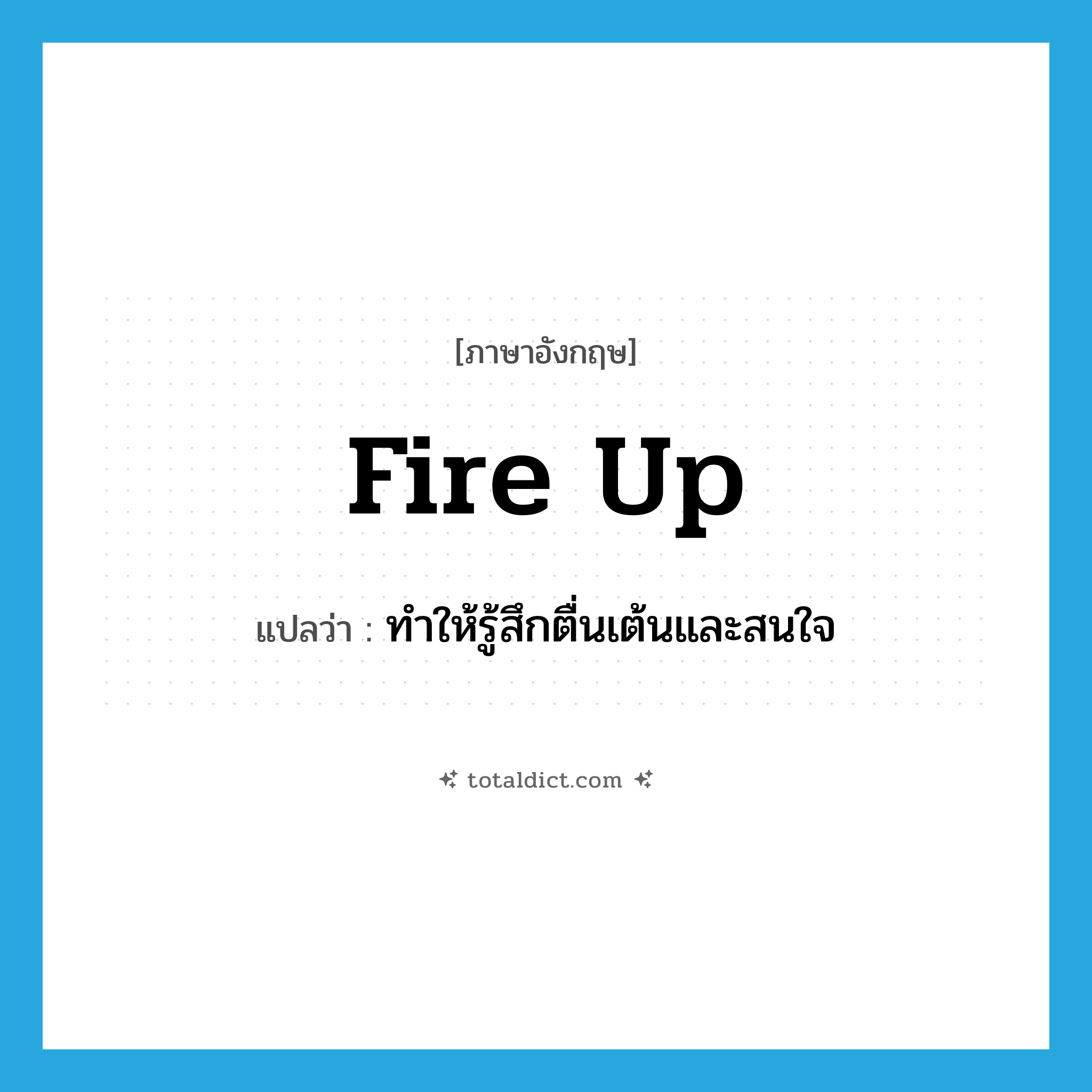 fire up แปลว่า?, คำศัพท์ภาษาอังกฤษ fire up แปลว่า ทำให้รู้สึกตื่นเต้นและสนใจ ประเภท PHRV หมวด PHRV