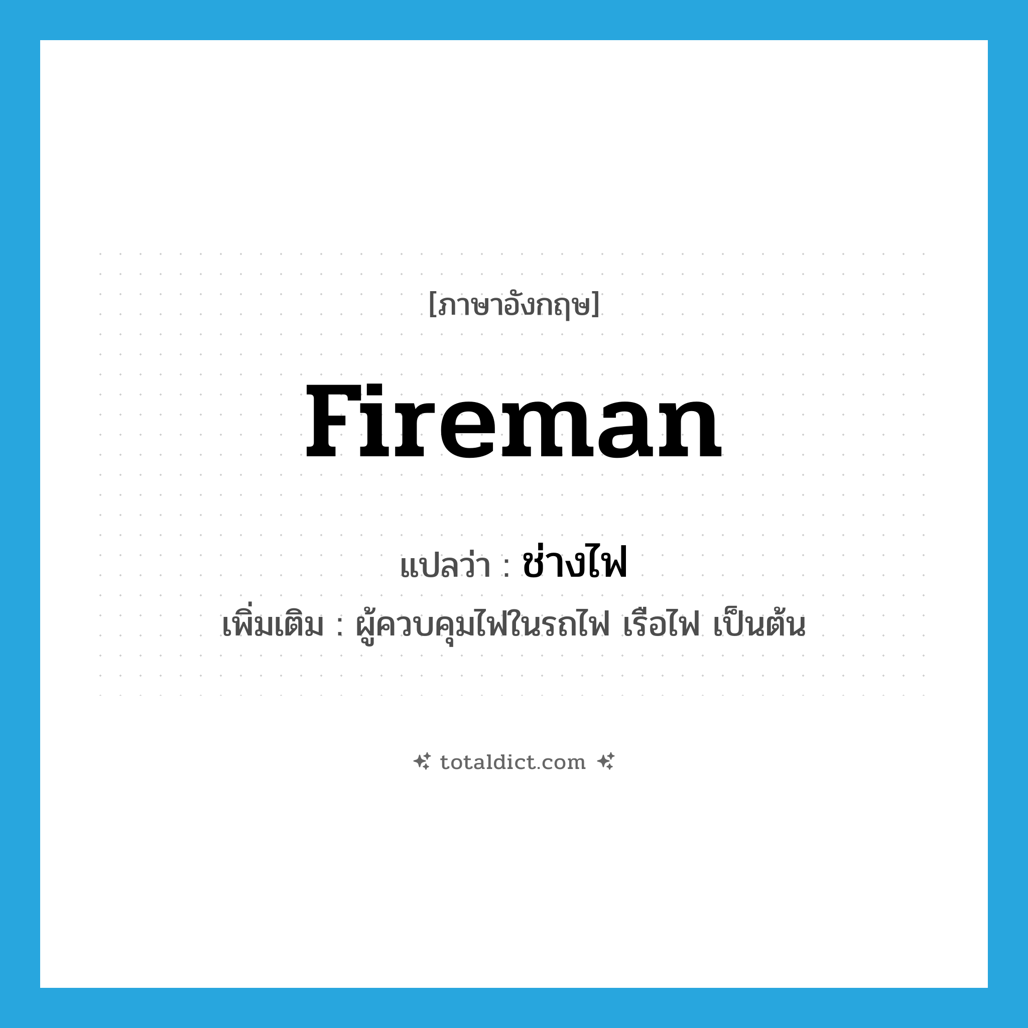 fireman แปลว่า?, คำศัพท์ภาษาอังกฤษ fireman แปลว่า ช่างไฟ ประเภท N เพิ่มเติม ผู้ควบคุมไฟในรถไฟ เรือไฟ เป็นต้น หมวด N