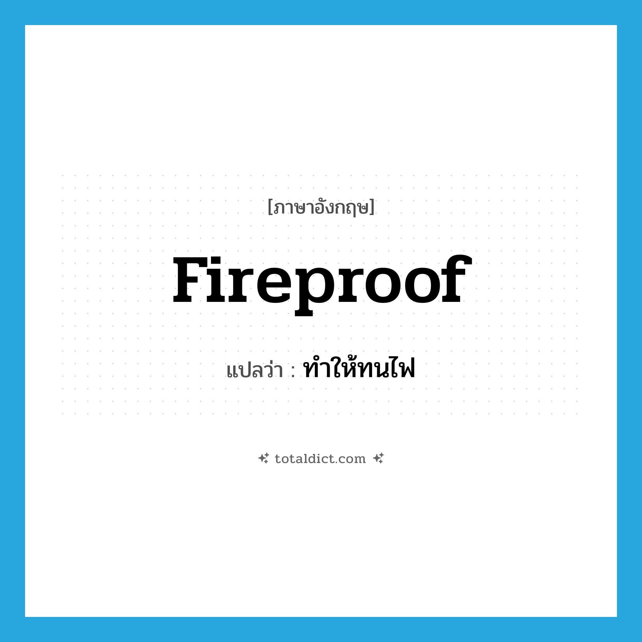 fireproof แปลว่า?, คำศัพท์ภาษาอังกฤษ fireproof แปลว่า ทำให้ทนไฟ ประเภท VT หมวด VT