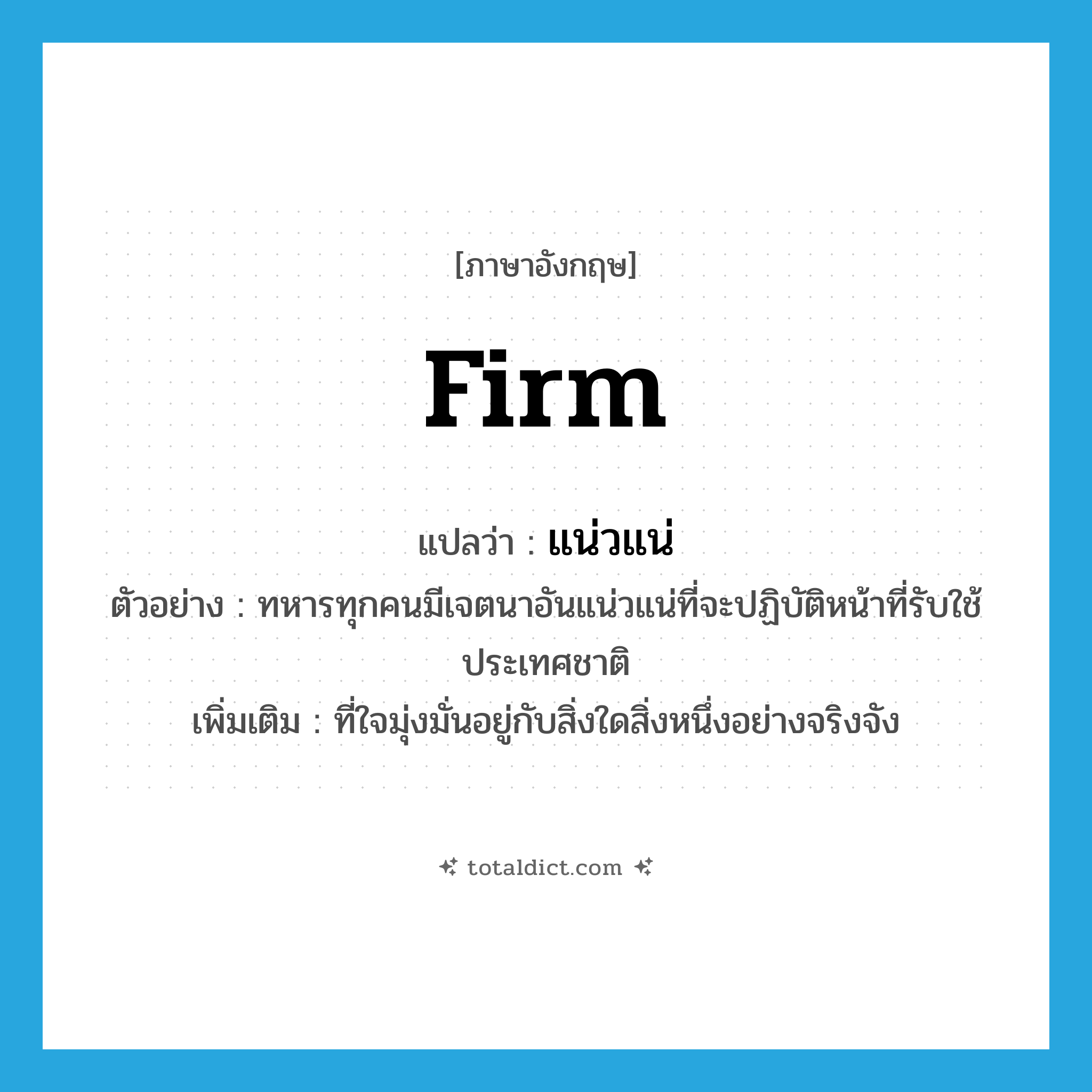 firm แปลว่า?, คำศัพท์ภาษาอังกฤษ firm แปลว่า แน่วแน่ ประเภท ADJ ตัวอย่าง ทหารทุกคนมีเจตนาอันแน่วแน่ที่จะปฏิบัติหน้าที่รับใช้ประเทศชาติ เพิ่มเติม ที่ใจมุ่งมั่นอยู่กับสิ่งใดสิ่งหนึ่งอย่างจริงจัง หมวด ADJ