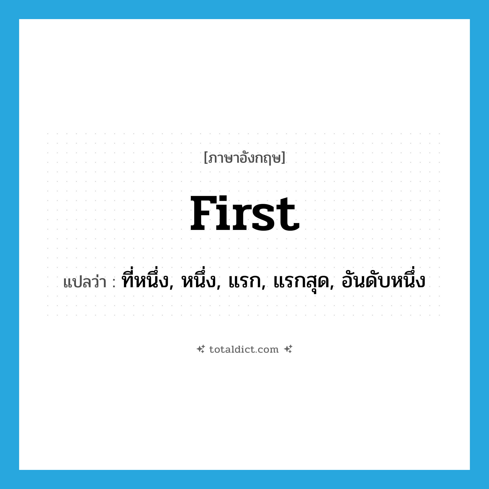 first แปลว่า?, คำศัพท์ภาษาอังกฤษ first แปลว่า ที่หนึ่ง, หนึ่ง, แรก, แรกสุด, อันดับหนึ่ง ประเภท ADJ หมวด ADJ