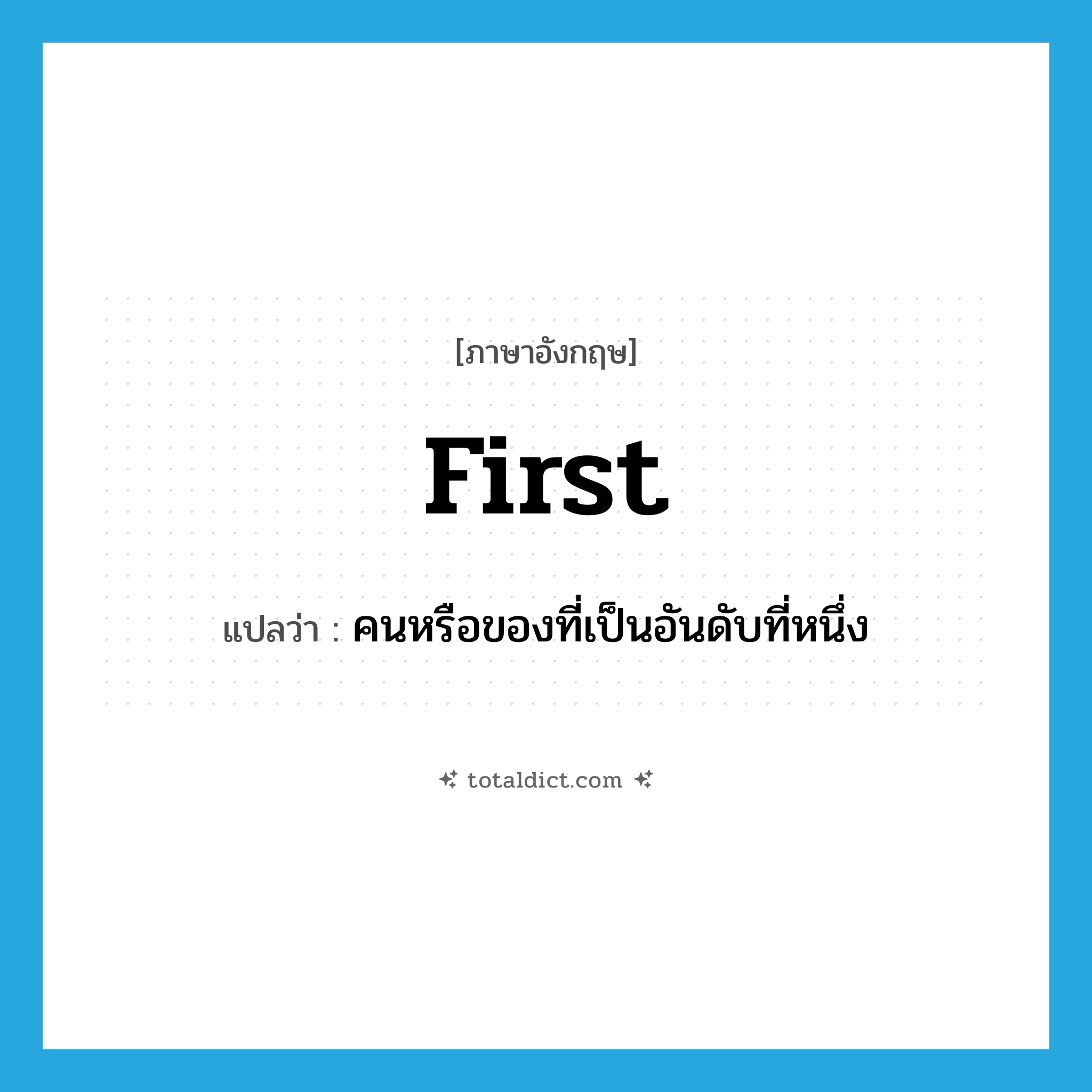 first แปลว่า?, คำศัพท์ภาษาอังกฤษ first แปลว่า คนหรือของที่เป็นอันดับที่หนึ่ง ประเภท N หมวด N