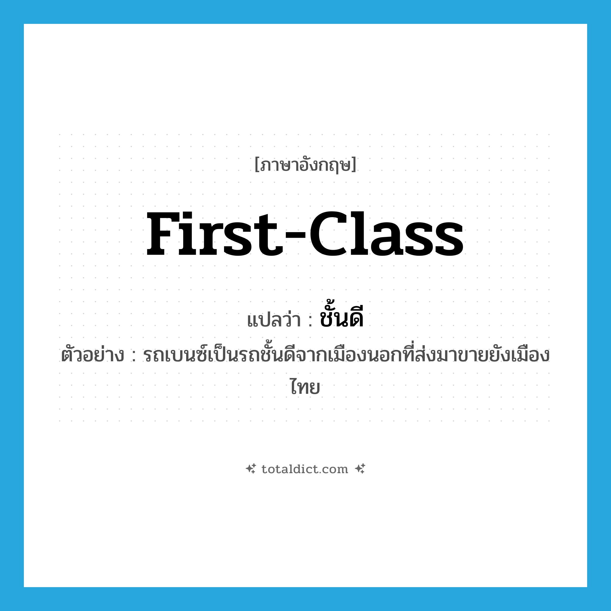 first-class แปลว่า?, คำศัพท์ภาษาอังกฤษ first-class แปลว่า ชั้นดี ประเภท ADJ ตัวอย่าง รถเบนซ์เป็นรถชั้นดีจากเมืองนอกที่ส่งมาขายยังเมืองไทย หมวด ADJ