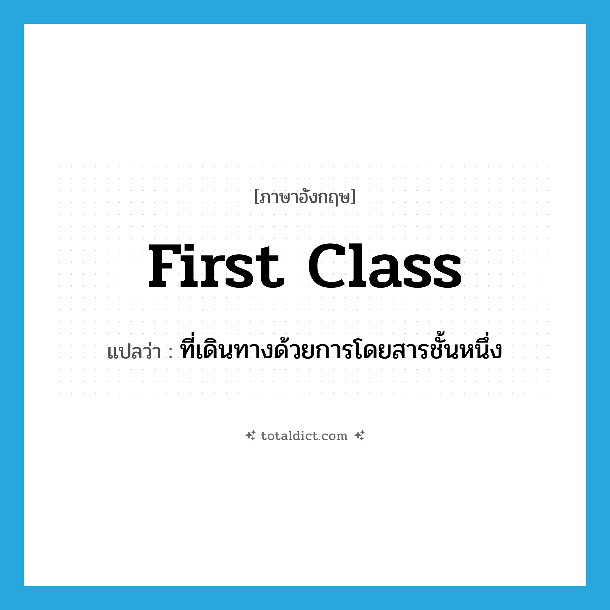 first-class แปลว่า?, คำศัพท์ภาษาอังกฤษ first class แปลว่า ที่เดินทางด้วยการโดยสารชั้นหนึ่ง ประเภท ADV หมวด ADV