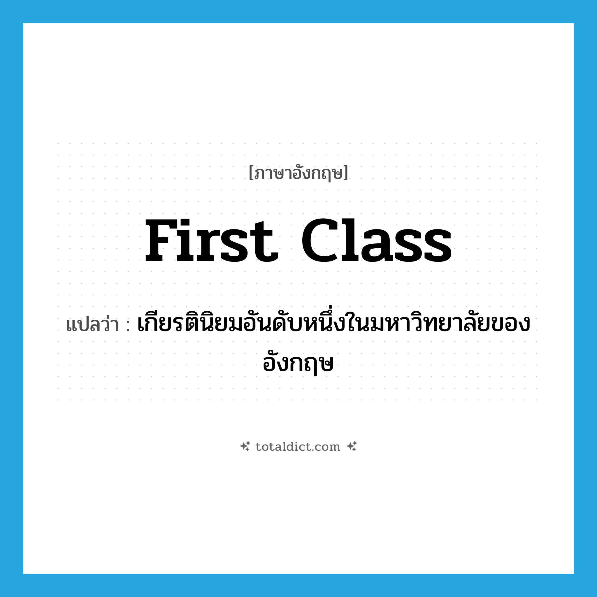 first-class แปลว่า?, คำศัพท์ภาษาอังกฤษ first class แปลว่า เกียรตินิยมอันดับหนึ่งในมหาวิทยาลัยของอังกฤษ ประเภท N หมวด N