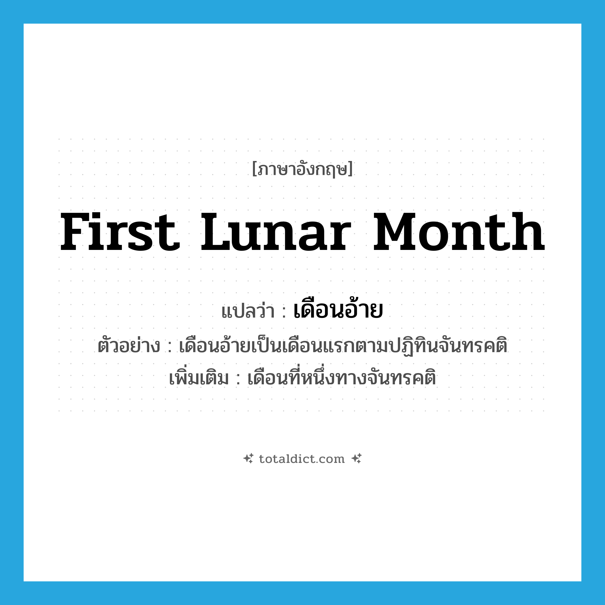 first lunar month แปลว่า?, คำศัพท์ภาษาอังกฤษ first lunar month แปลว่า เดือนอ้าย ประเภท N ตัวอย่าง เดือนอ้ายเป็นเดือนแรกตามปฏิทินจันทรคติ เพิ่มเติม เดือนที่หนึ่งทางจันทรคติ หมวด N