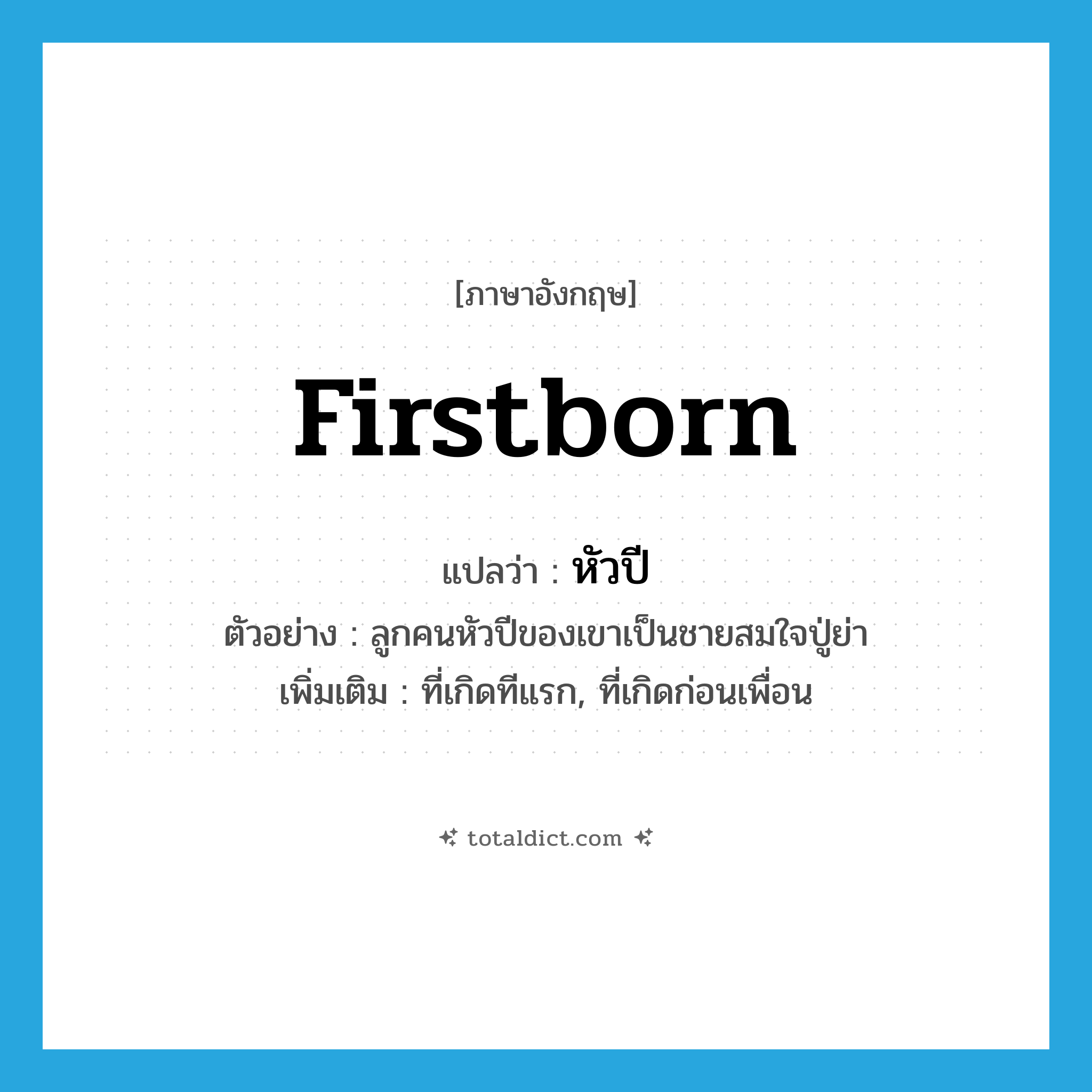 firstborn แปลว่า?, คำศัพท์ภาษาอังกฤษ firstborn แปลว่า หัวปี ประเภท ADJ ตัวอย่าง ลูกคนหัวปีของเขาเป็นชายสมใจปู่ย่า เพิ่มเติม ที่เกิดทีแรก, ที่เกิดก่อนเพื่อน หมวด ADJ