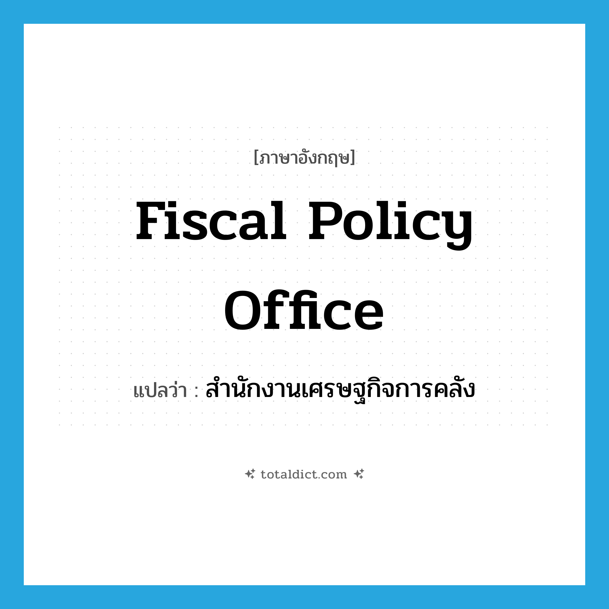 Fiscal Policy Office แปลว่า?, คำศัพท์ภาษาอังกฤษ Fiscal Policy Office แปลว่า สำนักงานเศรษฐกิจการคลัง ประเภท N หมวด N