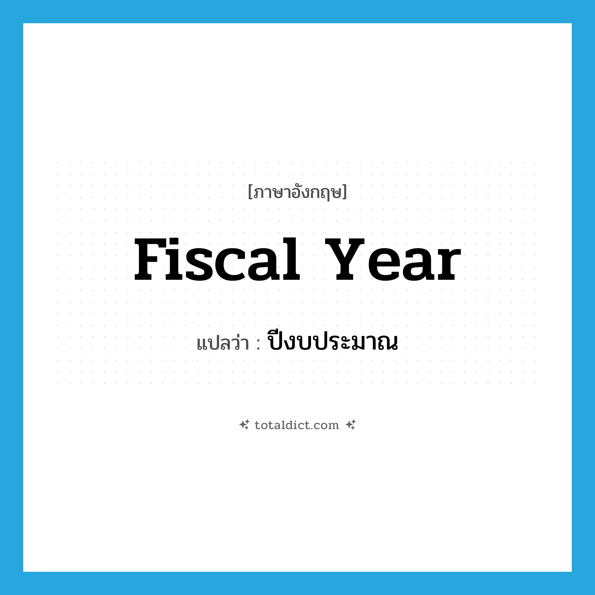 fiscal year แปลว่า?, คำศัพท์ภาษาอังกฤษ fiscal year แปลว่า ปีงบประมาณ ประเภท N หมวด N