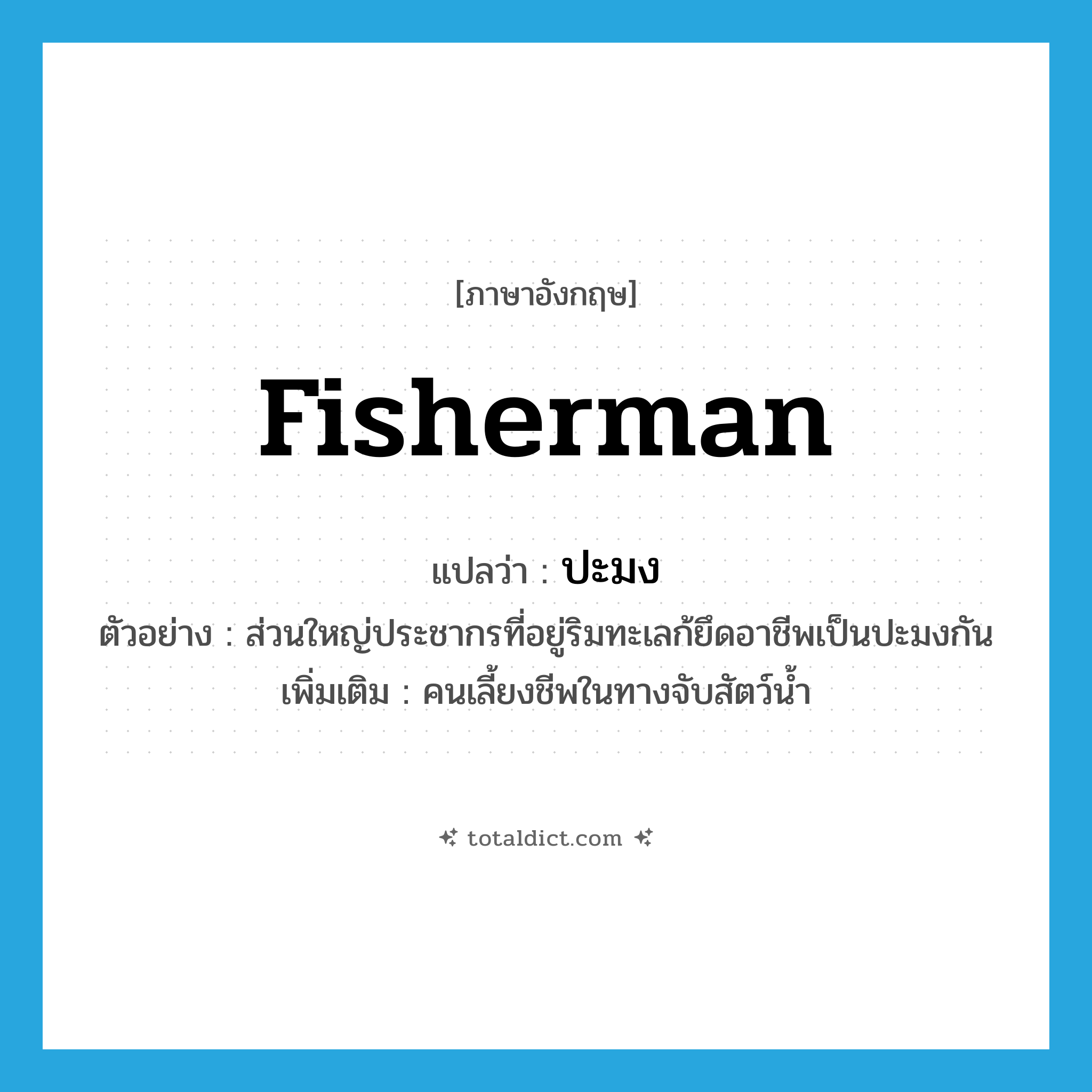 fisherman แปลว่า?, คำศัพท์ภาษาอังกฤษ fisherman แปลว่า ปะมง ประเภท N ตัวอย่าง ส่วนใหญ่ประชากรที่อยู่ริมทะเลก้ยึดอาชีพเป็นปะมงกัน เพิ่มเติม คนเลี้ยงชีพในทางจับสัตว์น้ำ หมวด N