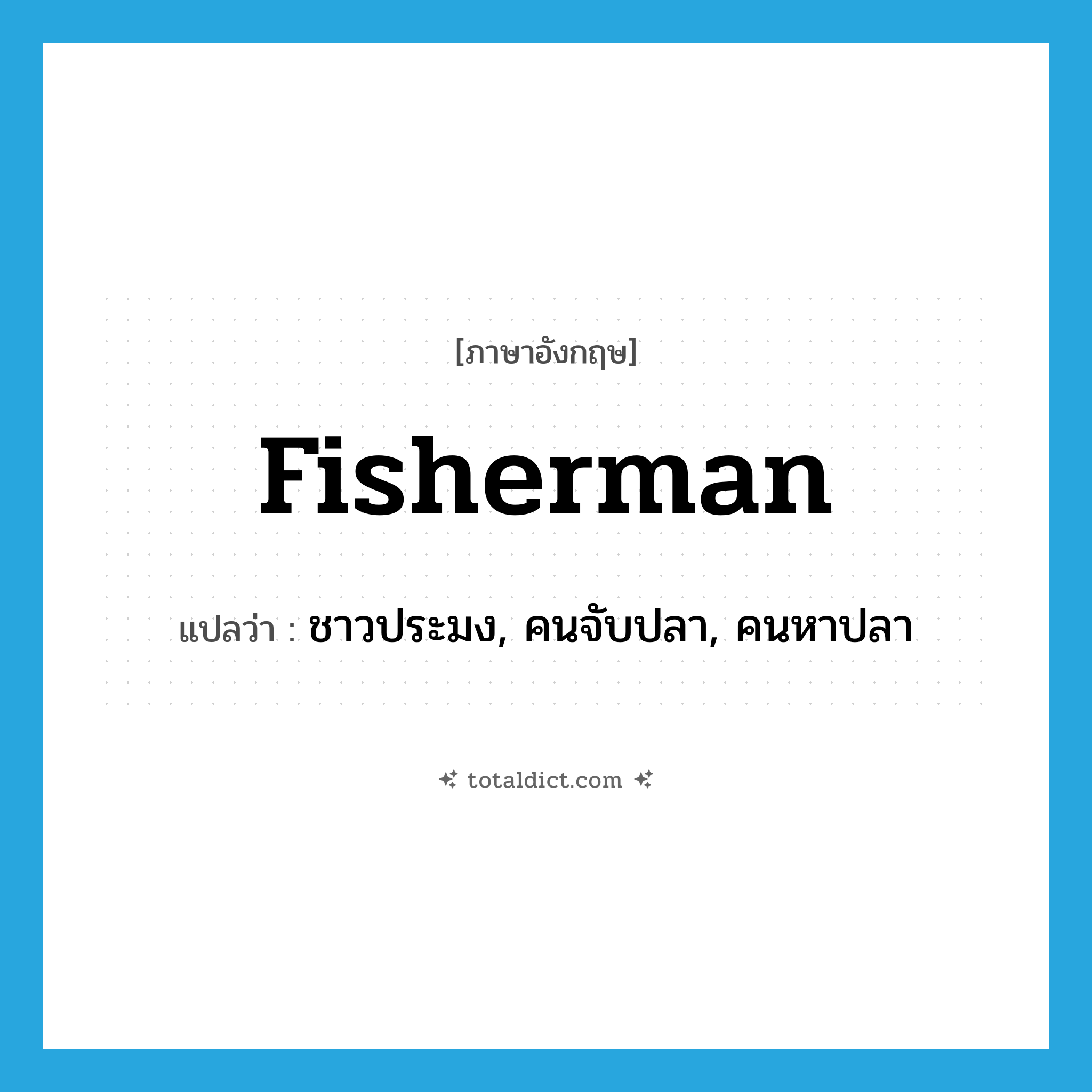 fisherman แปลว่า?, คำศัพท์ภาษาอังกฤษ fisherman แปลว่า ชาวประมง, คนจับปลา, คนหาปลา ประเภท N หมวด N