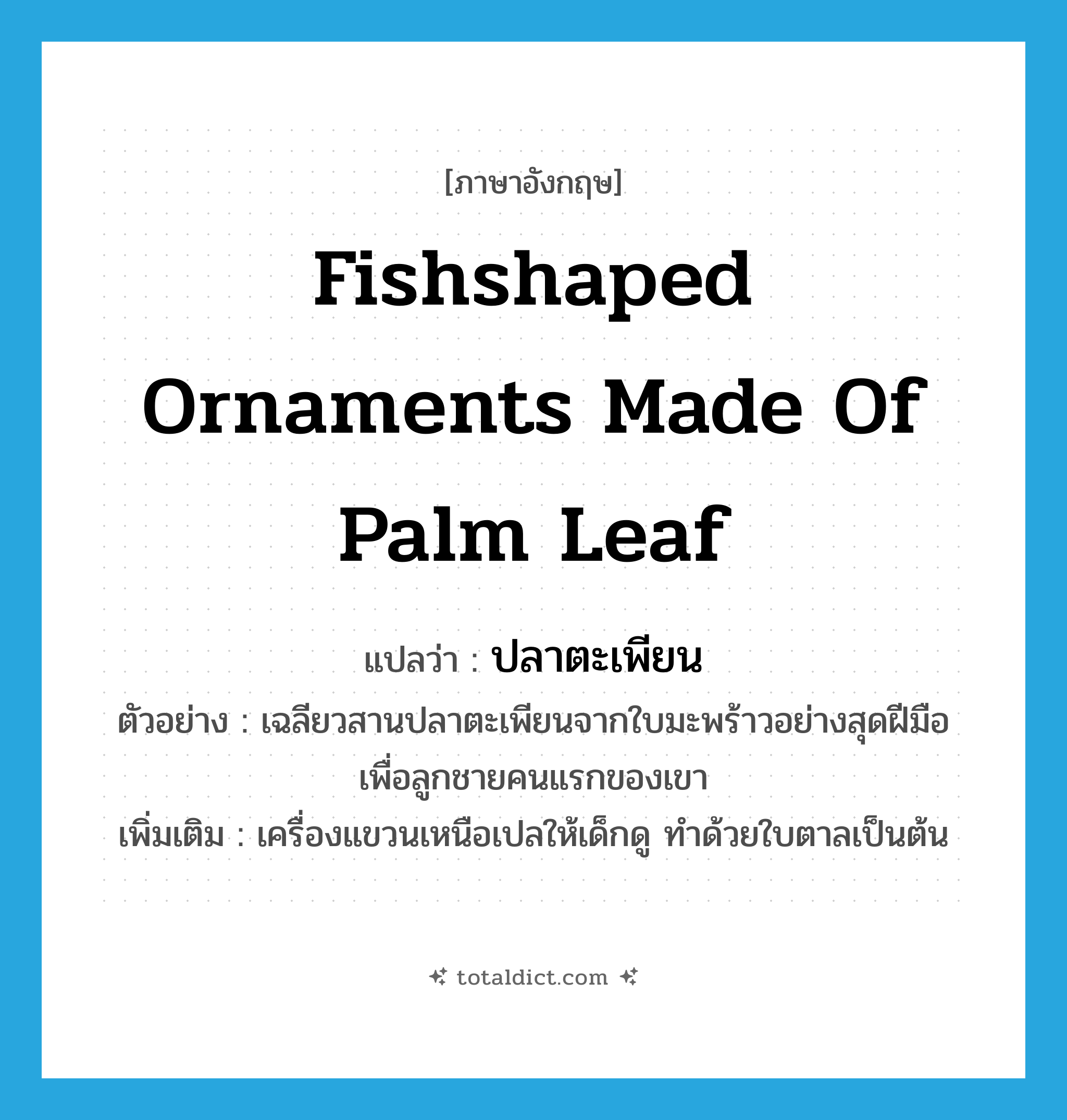 fishshaped ornaments made of palm leaf แปลว่า?, คำศัพท์ภาษาอังกฤษ fishshaped ornaments made of palm leaf แปลว่า ปลาตะเพียน ประเภท N ตัวอย่าง เฉลียวสานปลาตะเพียนจากใบมะพร้าวอย่างสุดฝีมือเพื่อลูกชายคนแรกของเขา เพิ่มเติม เครื่องแขวนเหนือเปลให้เด็กดู ทำด้วยใบตาลเป็นต้น หมวด N