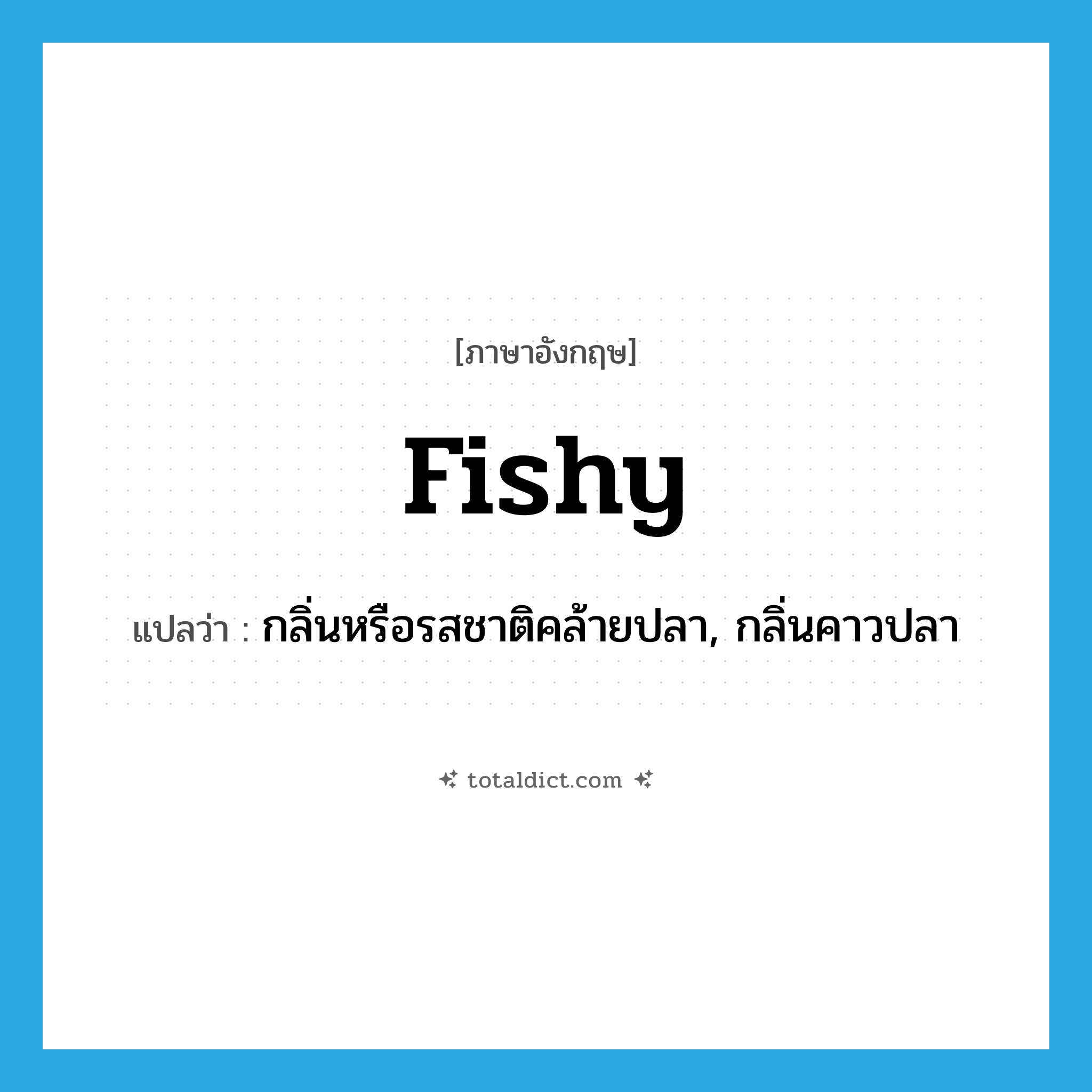 fishy แปลว่า?, คำศัพท์ภาษาอังกฤษ fishy แปลว่า กลิ่นหรือรสชาติคล้ายปลา, กลิ่นคาวปลา ประเภท ADJ หมวด ADJ