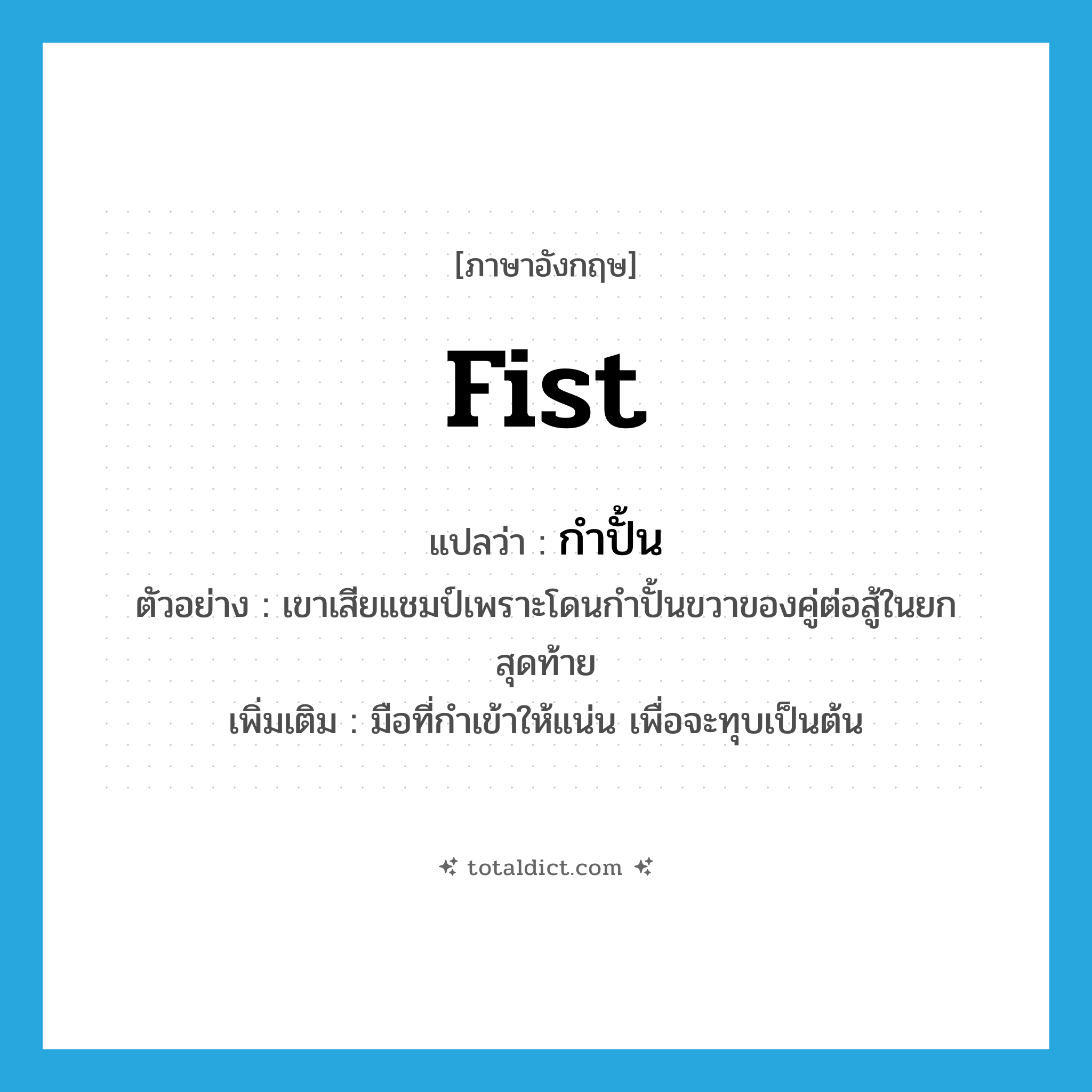 fist แปลว่า?, คำศัพท์ภาษาอังกฤษ fist แปลว่า กำปั้น ประเภท N ตัวอย่าง เขาเสียแชมป์เพราะโดนกำปั้นขวาของคู่ต่อสู้ในยกสุดท้าย เพิ่มเติม มือที่กำเข้าให้แน่น เพื่อจะทุบเป็นต้น หมวด N