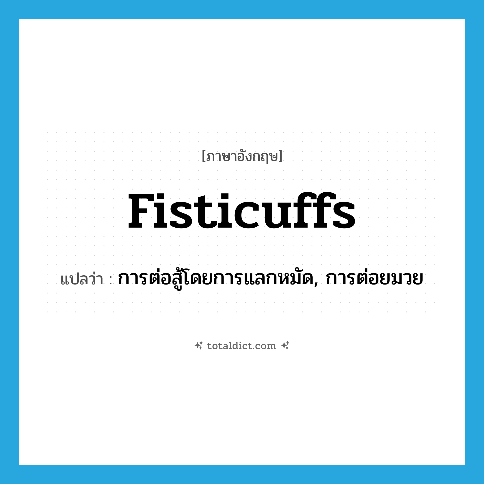 fisticuffs แปลว่า?, คำศัพท์ภาษาอังกฤษ fisticuffs แปลว่า การต่อสู้โดยการแลกหมัด, การต่อยมวย ประเภท N หมวด N