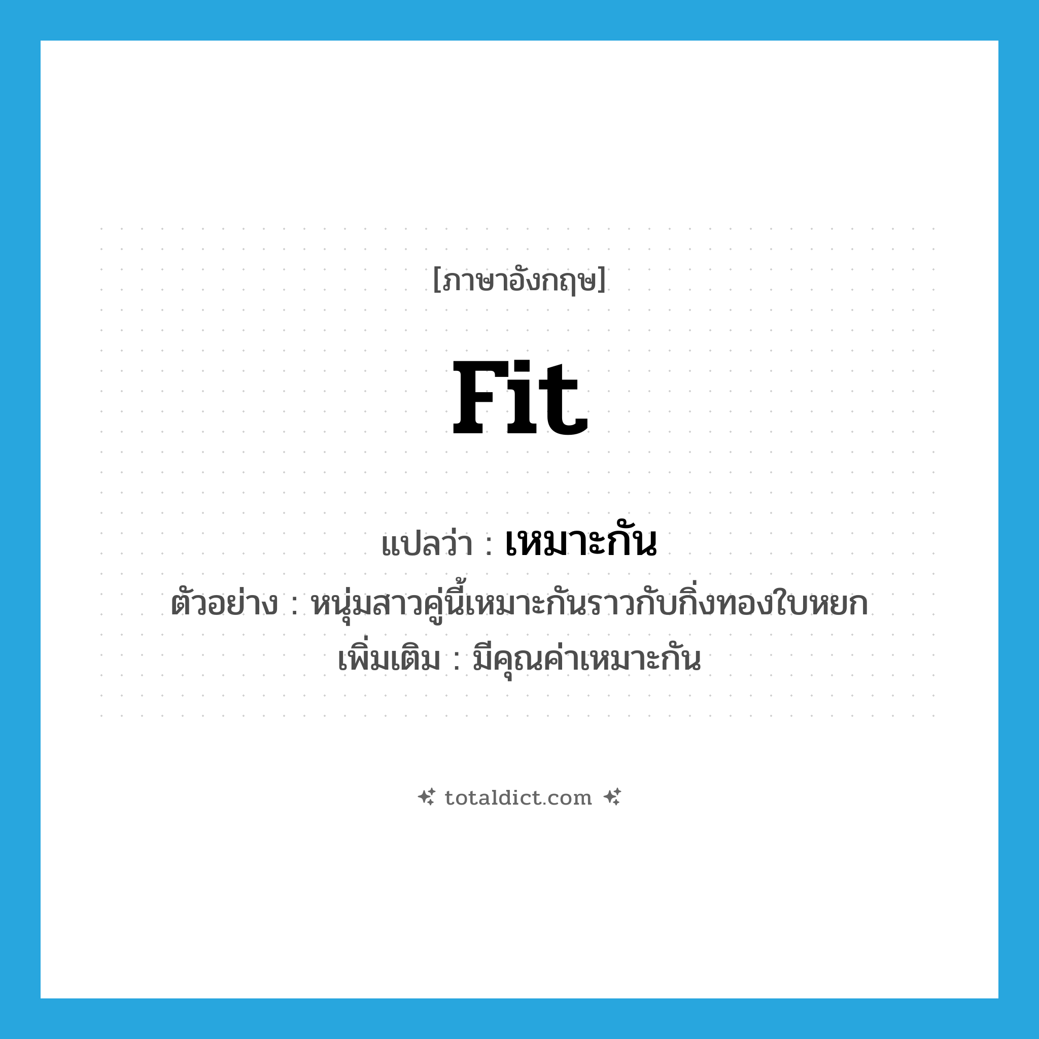 fit แปลว่า?, คำศัพท์ภาษาอังกฤษ fit แปลว่า เหมาะกัน ประเภท V ตัวอย่าง หนุ่มสาวคู่นี้เหมาะกันราวกับกิ่งทองใบหยก เพิ่มเติม มีคุณค่าเหมาะกัน หมวด V