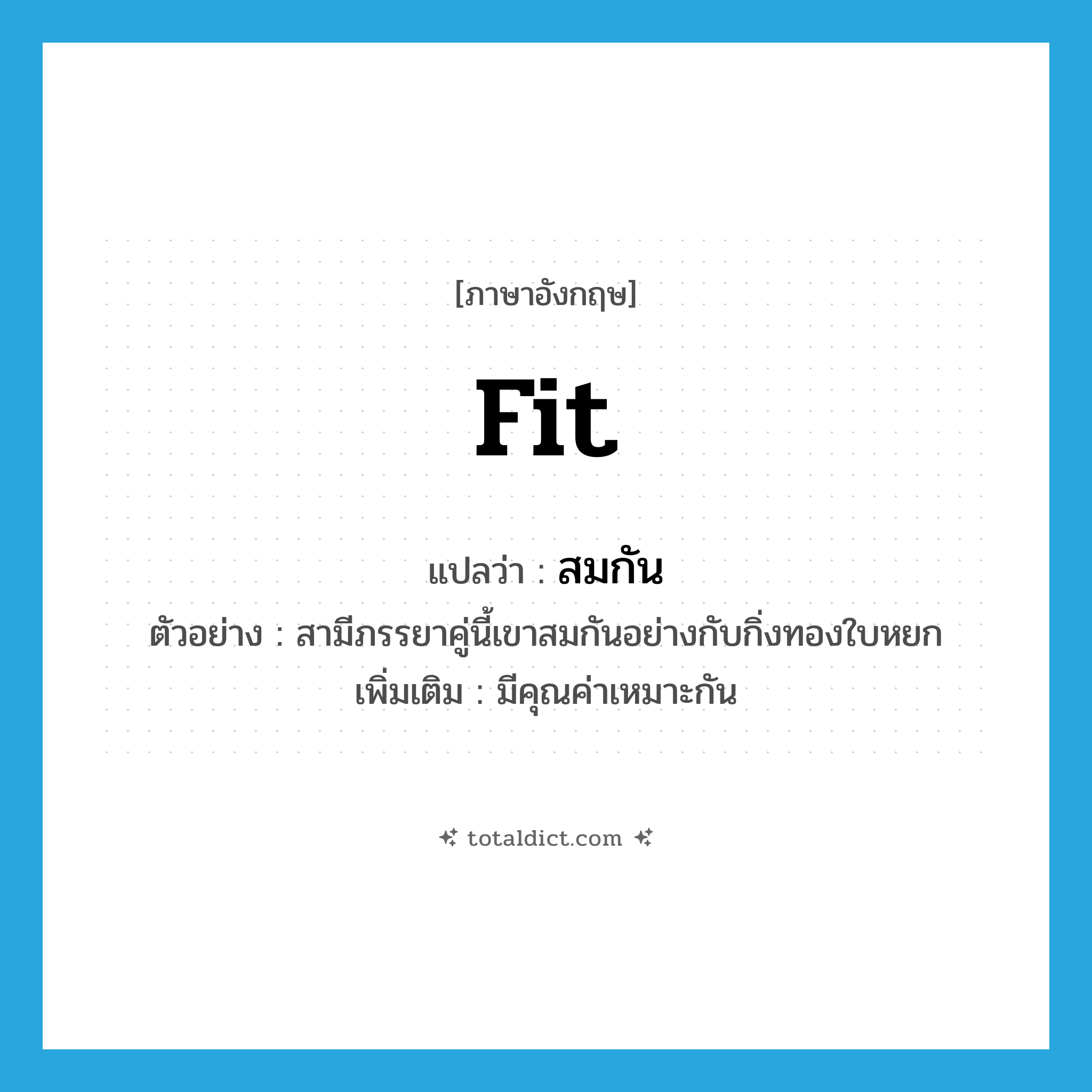 fit แปลว่า?, คำศัพท์ภาษาอังกฤษ fit แปลว่า สมกัน ประเภท V ตัวอย่าง สามีภรรยาคู่นี้เขาสมกันอย่างกับกิ่งทองใบหยก เพิ่มเติม มีคุณค่าเหมาะกัน หมวด V