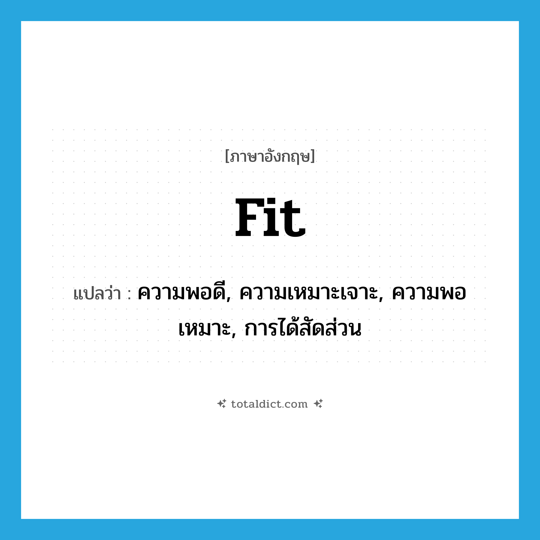 fit แปลว่า?, คำศัพท์ภาษาอังกฤษ fit แปลว่า ความพอดี, ความเหมาะเจาะ, ความพอเหมาะ, การได้สัดส่วน ประเภท N หมวด N