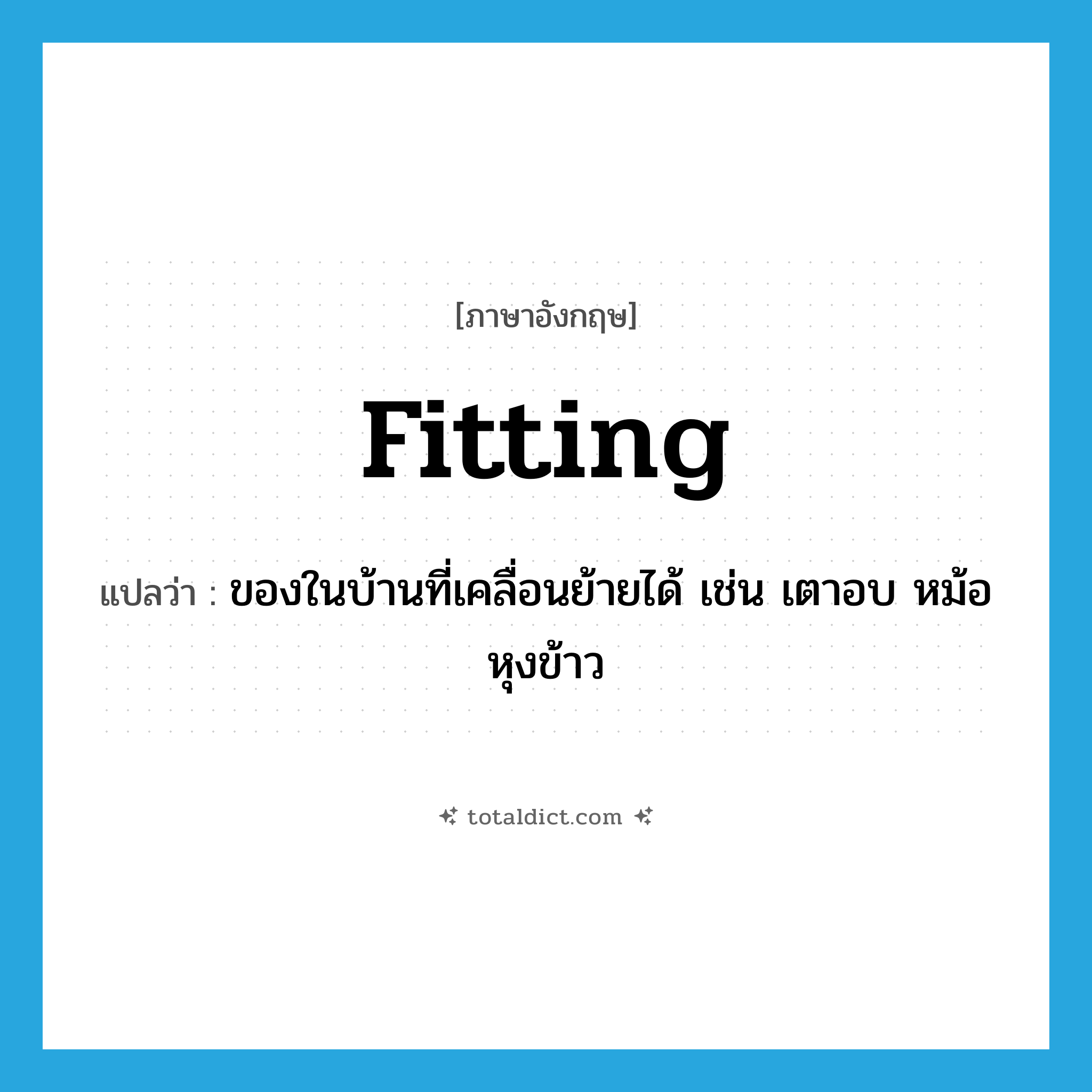 fitting แปลว่า?, คำศัพท์ภาษาอังกฤษ fitting แปลว่า ของในบ้านที่เคลื่อนย้ายได้ เช่น เตาอบ หม้อหุงข้าว ประเภท N หมวด N