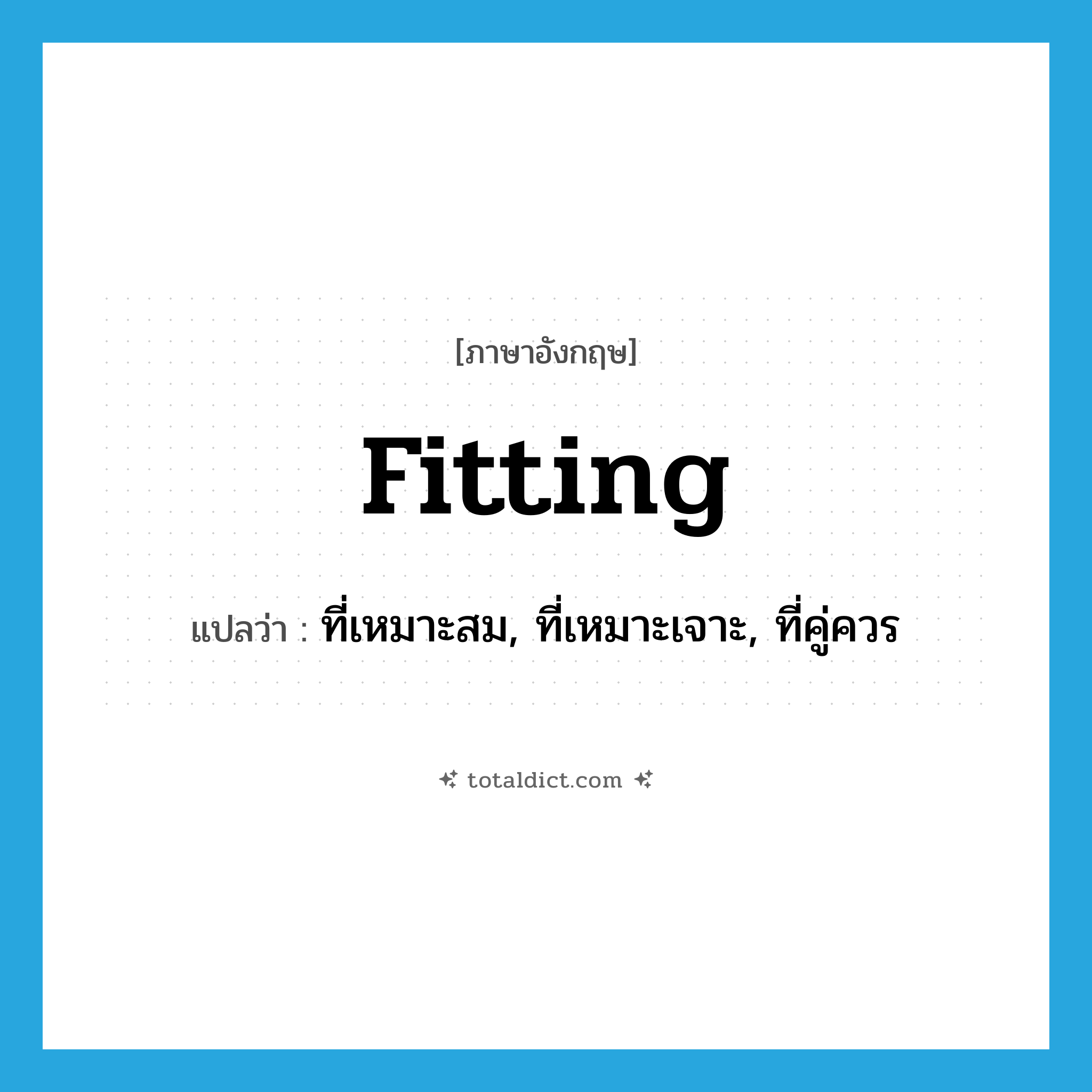 fitting แปลว่า?, คำศัพท์ภาษาอังกฤษ fitting แปลว่า ที่เหมาะสม, ที่เหมาะเจาะ, ที่คู่ควร ประเภท ADJ หมวด ADJ