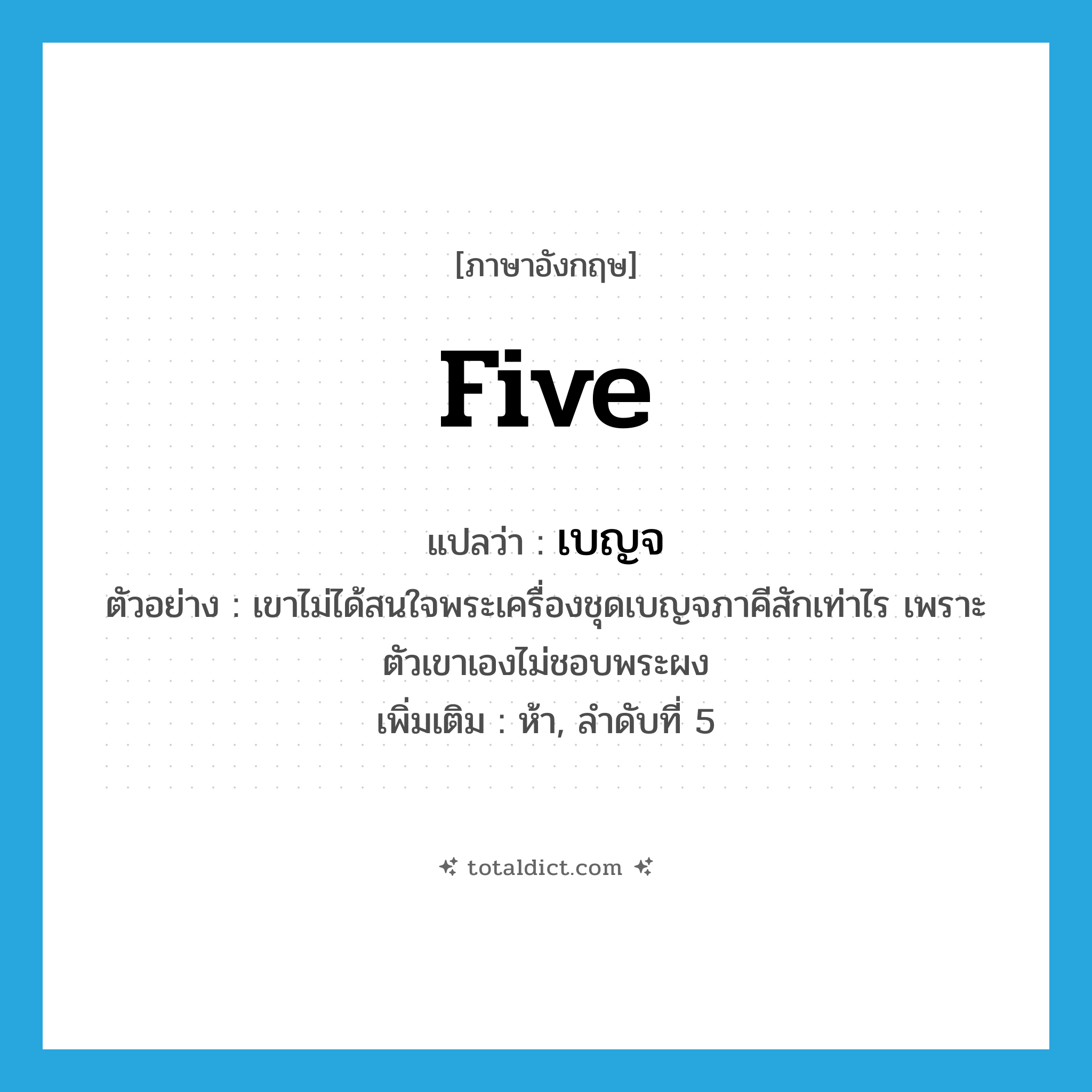 five แปลว่า?, คำศัพท์ภาษาอังกฤษ five แปลว่า เบญจ ประเภท ADJ ตัวอย่าง เขาไม่ได้สนใจพระเครื่องชุดเบญจภาคีสักเท่าไร เพราะตัวเขาเองไม่ชอบพระผง เพิ่มเติม ห้า, ลำดับที่ 5 หมวด ADJ