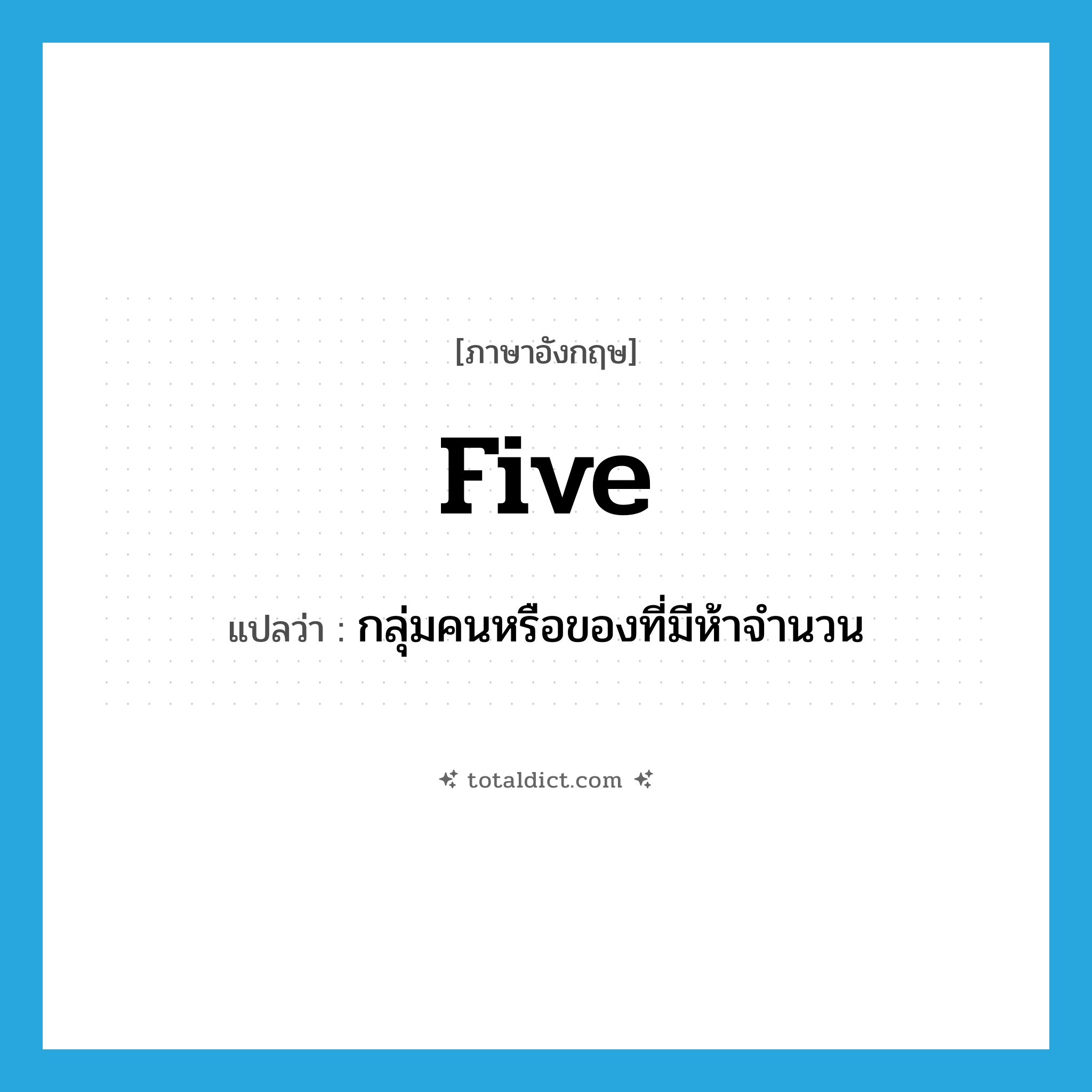 five แปลว่า?, คำศัพท์ภาษาอังกฤษ five แปลว่า กลุ่มคนหรือของที่มีห้าจำนวน ประเภท N หมวด N