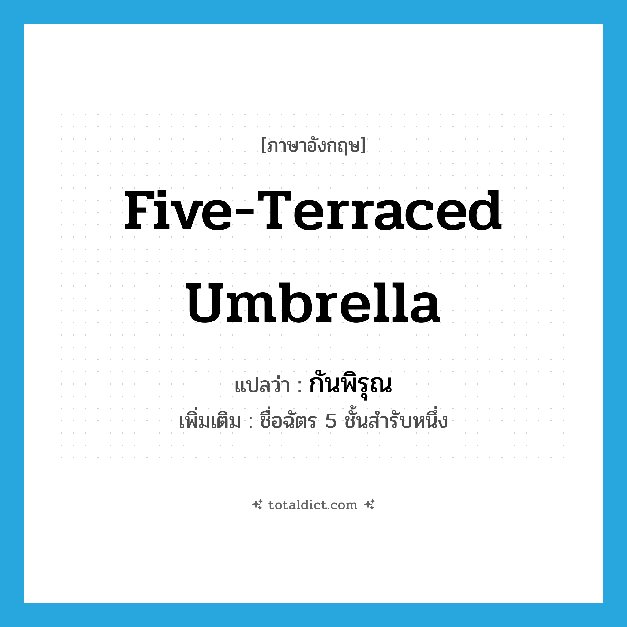 five-terraced umbrella แปลว่า?, คำศัพท์ภาษาอังกฤษ five-terraced umbrella แปลว่า กันพิรุณ ประเภท N เพิ่มเติม ชื่อฉัตร 5 ชั้นสำรับหนึ่ง หมวด N