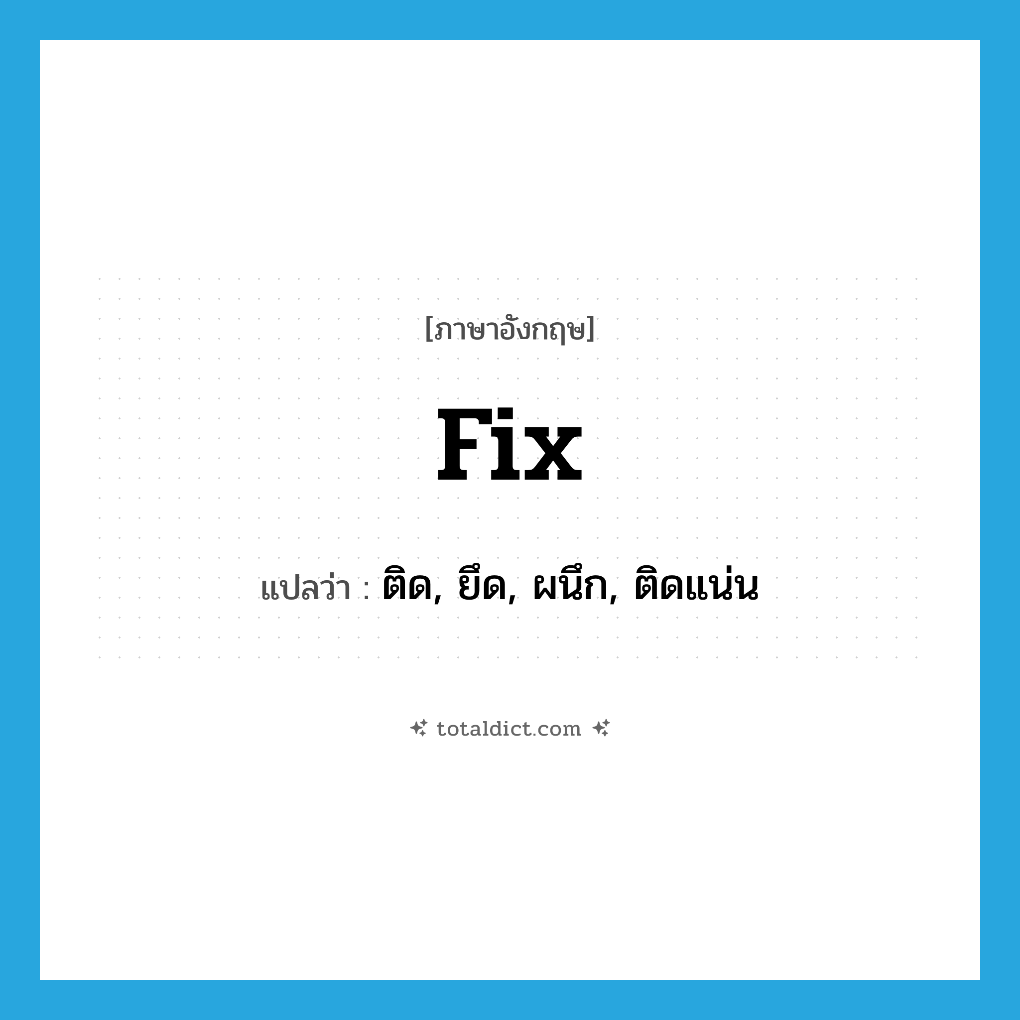 fix แปลว่า?, คำศัพท์ภาษาอังกฤษ fix แปลว่า ติด, ยึด, ผนึก, ติดแน่น ประเภท VT หมวด VT