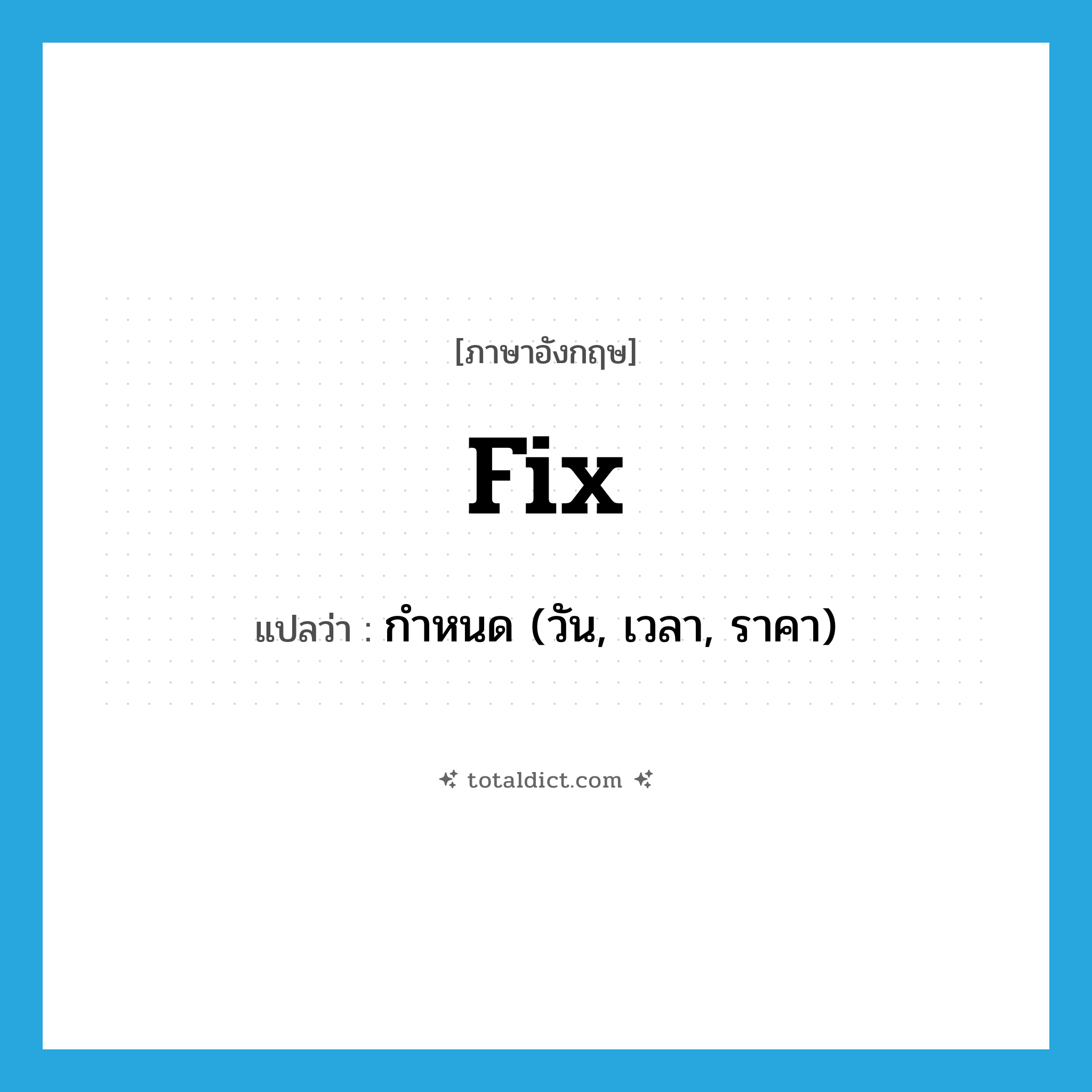 fix แปลว่า?, คำศัพท์ภาษาอังกฤษ fix แปลว่า กำหนด (วัน, เวลา, ราคา) ประเภท VT หมวด VT