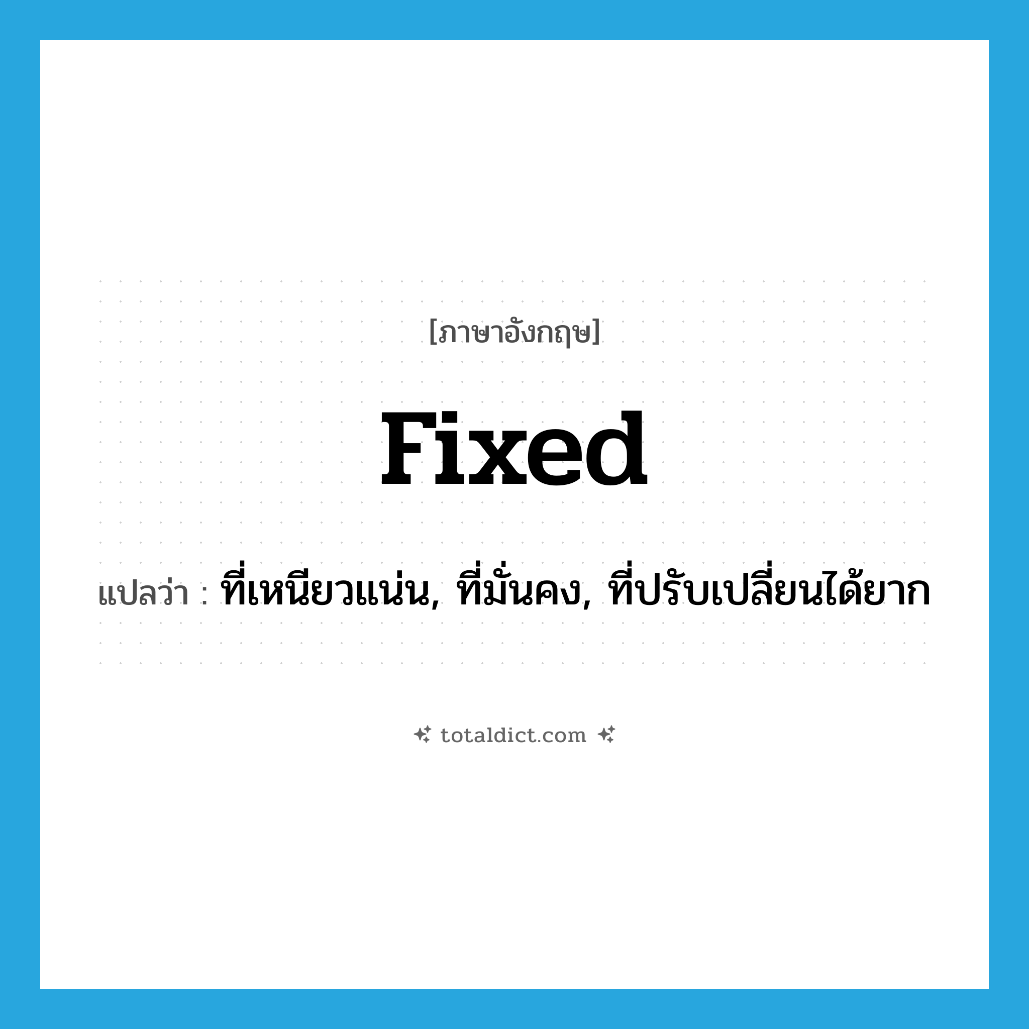 fixed แปลว่า?, คำศัพท์ภาษาอังกฤษ fixed แปลว่า ที่เหนียวแน่น, ที่มั่นคง, ที่ปรับเปลี่ยนได้ยาก ประเภท ADJ หมวด ADJ