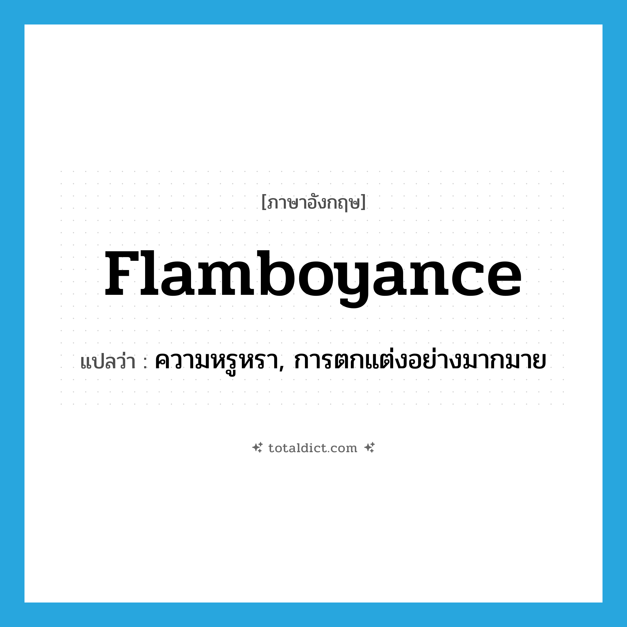 flamboyance แปลว่า?, คำศัพท์ภาษาอังกฤษ flamboyance แปลว่า ความหรูหรา, การตกแต่งอย่างมากมาย ประเภท N หมวด N