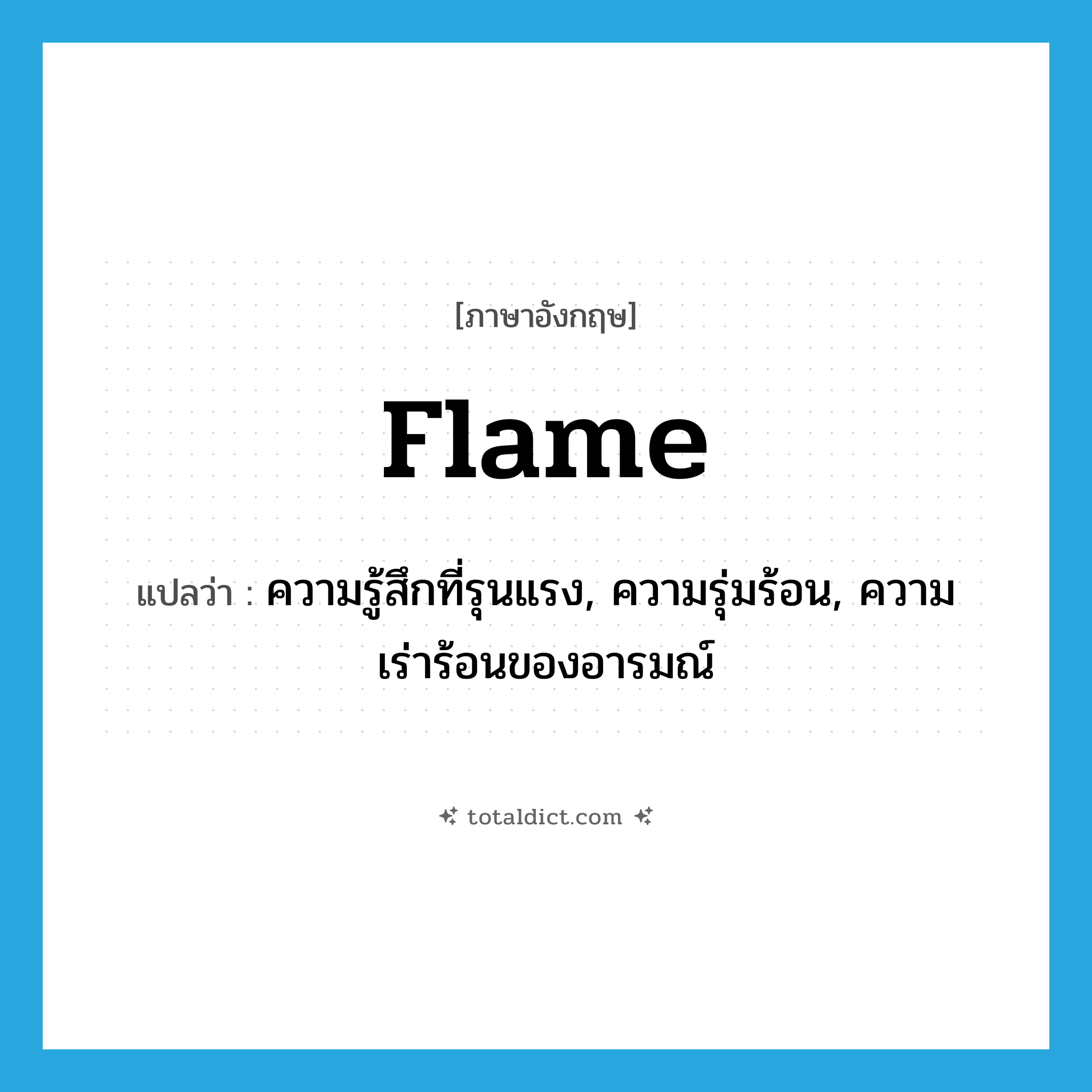 flame แปลว่า?, คำศัพท์ภาษาอังกฤษ flame แปลว่า ความรู้สึกที่รุนแรง, ความรุ่มร้อน, ความเร่าร้อนของอารมณ์ ประเภท N หมวด N