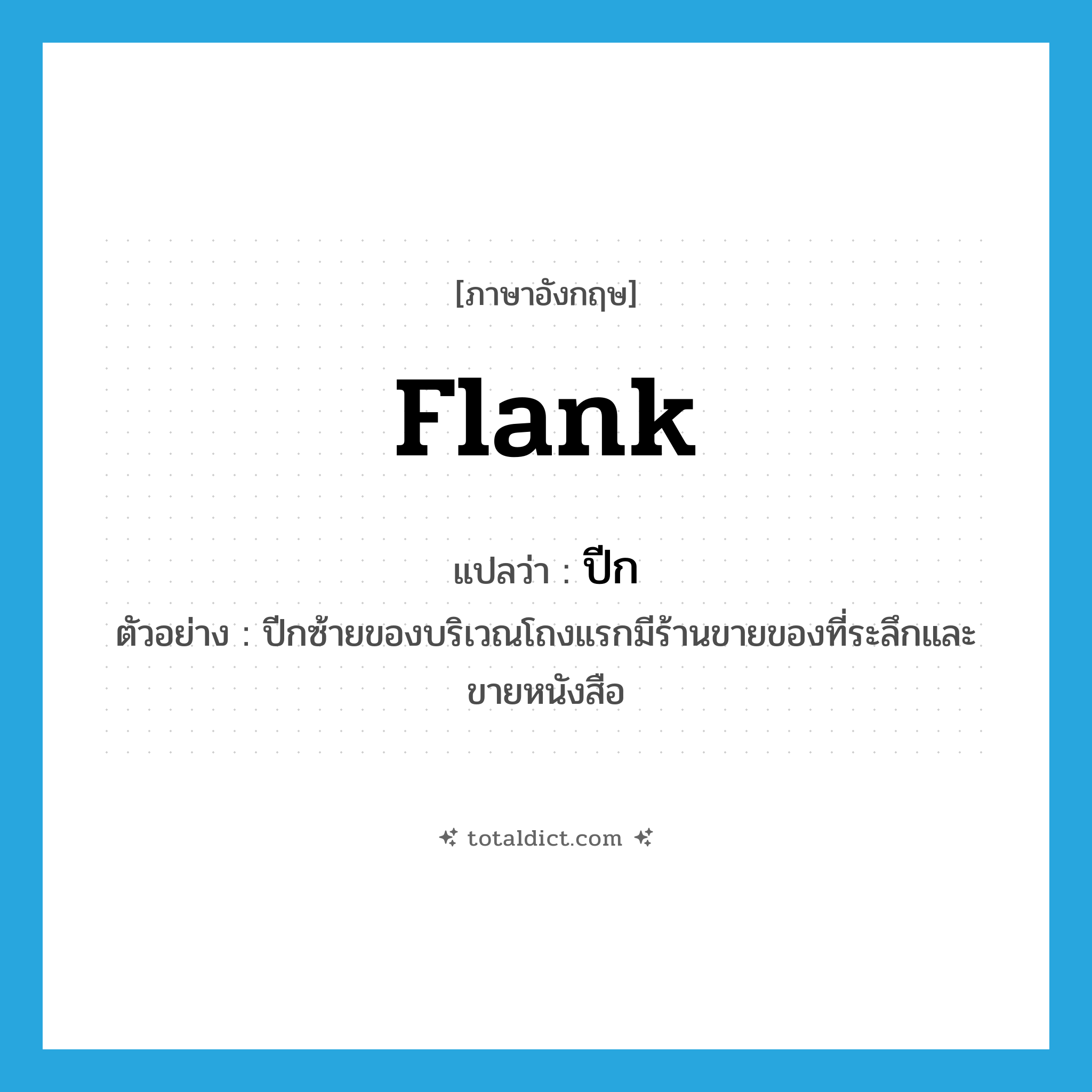 flank แปลว่า?, คำศัพท์ภาษาอังกฤษ flank แปลว่า ปีก ประเภท N ตัวอย่าง ปีกซ้ายของบริเวณโถงแรกมีร้านขายของที่ระลึกและขายหนังสือ หมวด N