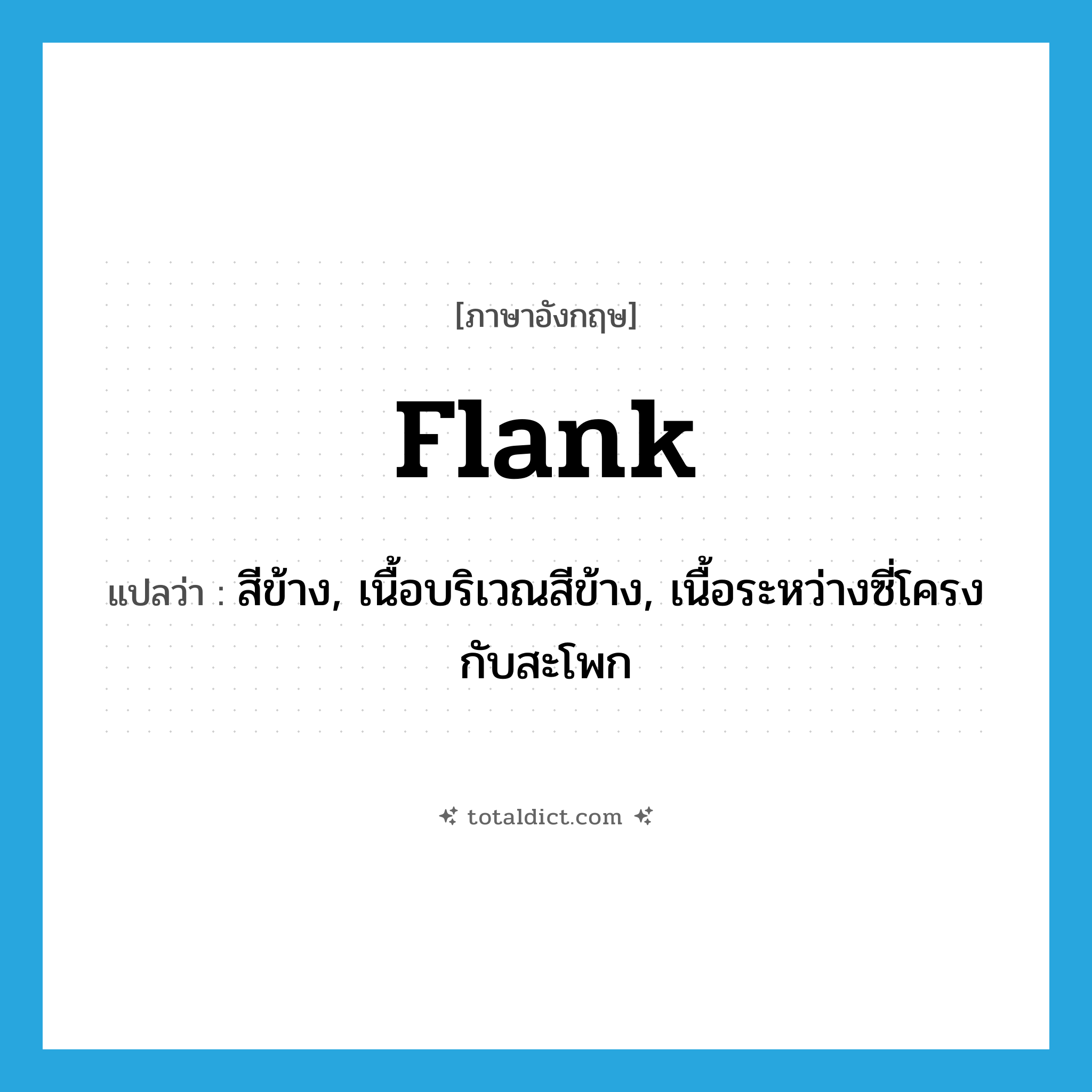 flank แปลว่า?, คำศัพท์ภาษาอังกฤษ flank แปลว่า สีข้าง, เนื้อบริเวณสีข้าง, เนื้อระหว่างซี่โครงกับสะโพก ประเภท N หมวด N