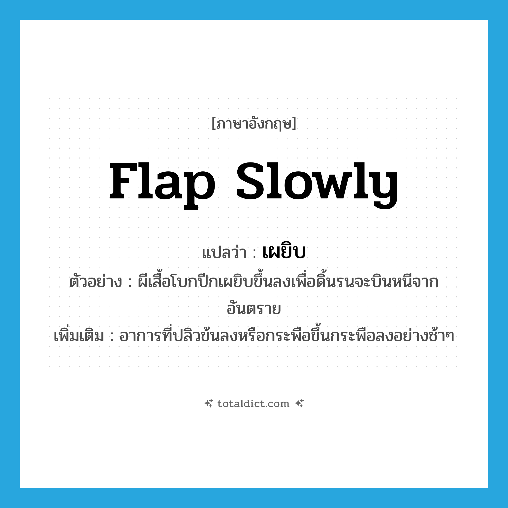 flap slowly แปลว่า?, คำศัพท์ภาษาอังกฤษ flap slowly แปลว่า เผยิบ ประเภท ADV ตัวอย่าง ผีเสื้อโบกปีกเผยิบขึ้นลงเพื่อดิ้นรนจะบินหนีจากอันตราย เพิ่มเติม อาการที่ปลิวข้นลงหรือกระพือขึ้นกระพือลงอย่างช้าๆ หมวด ADV