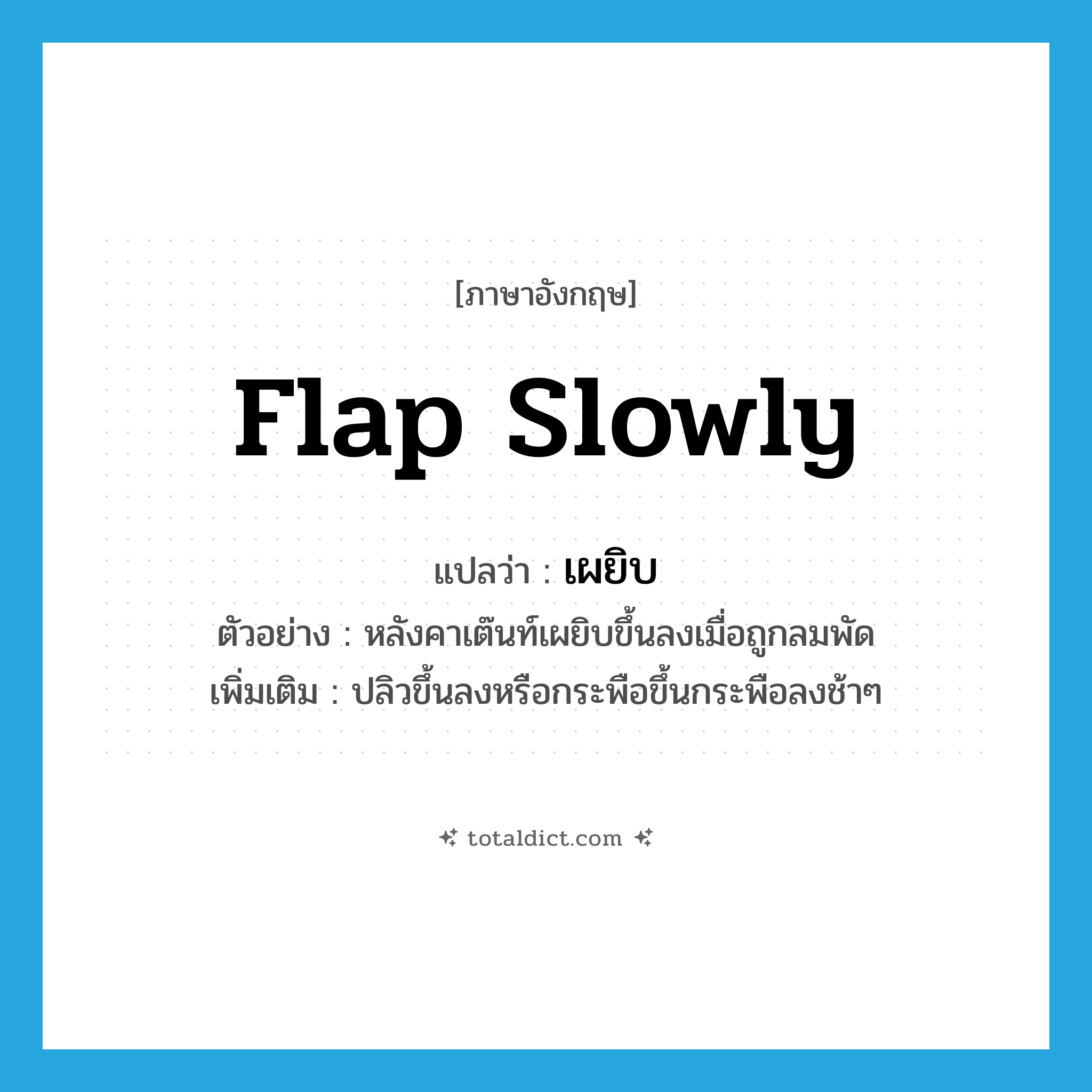 flap slowly แปลว่า?, คำศัพท์ภาษาอังกฤษ flap slowly แปลว่า เผยิบ ประเภท V ตัวอย่าง หลังคาเต๊นท์เผยิบขึ้นลงเมื่อถูกลมพัด เพิ่มเติม ปลิวขึ้นลงหรือกระพือขึ้นกระพือลงช้าๆ หมวด V